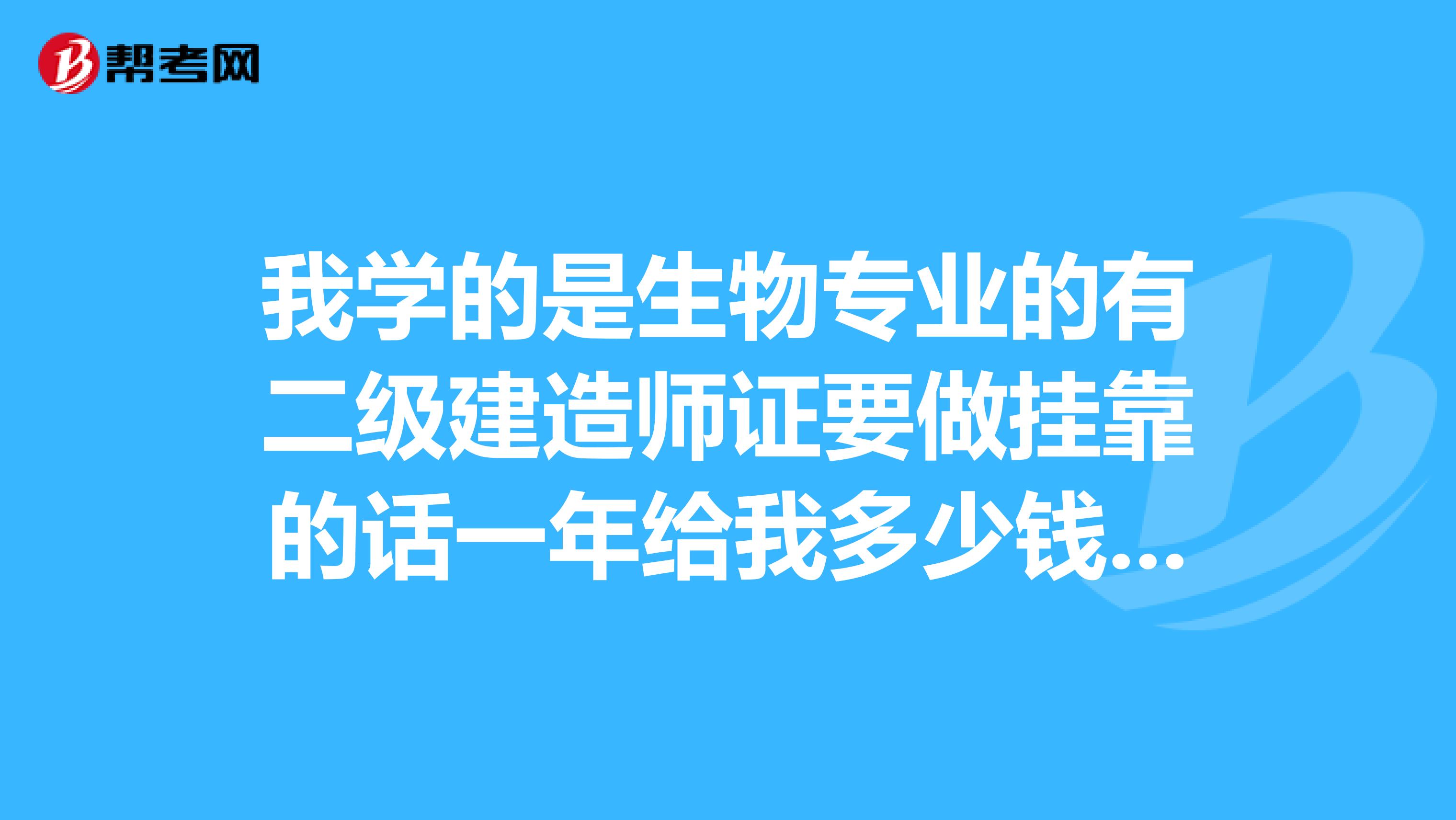 我学的是生物专业的有二级建造师证要做兼职的话一年给我多少钱啊？一级和二级哪个实用好找工作？