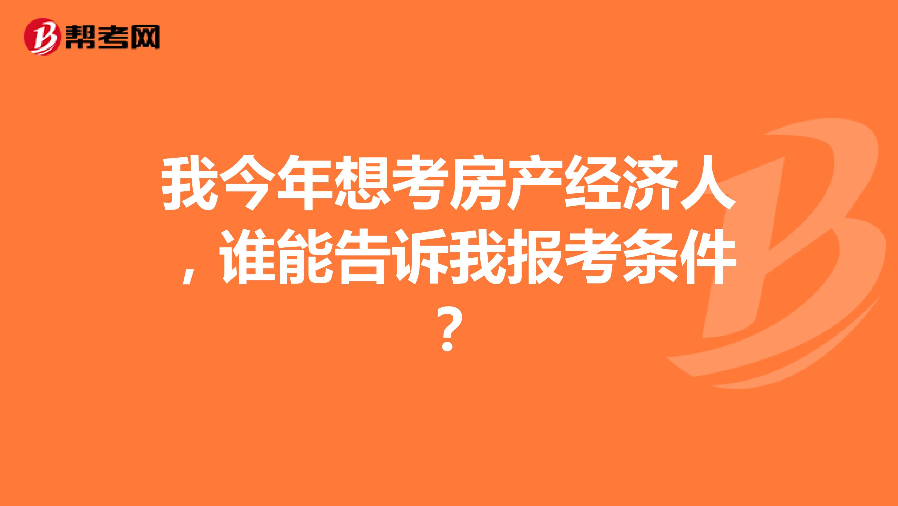 我今年想考房产经济人，谁能告诉我报考条件？