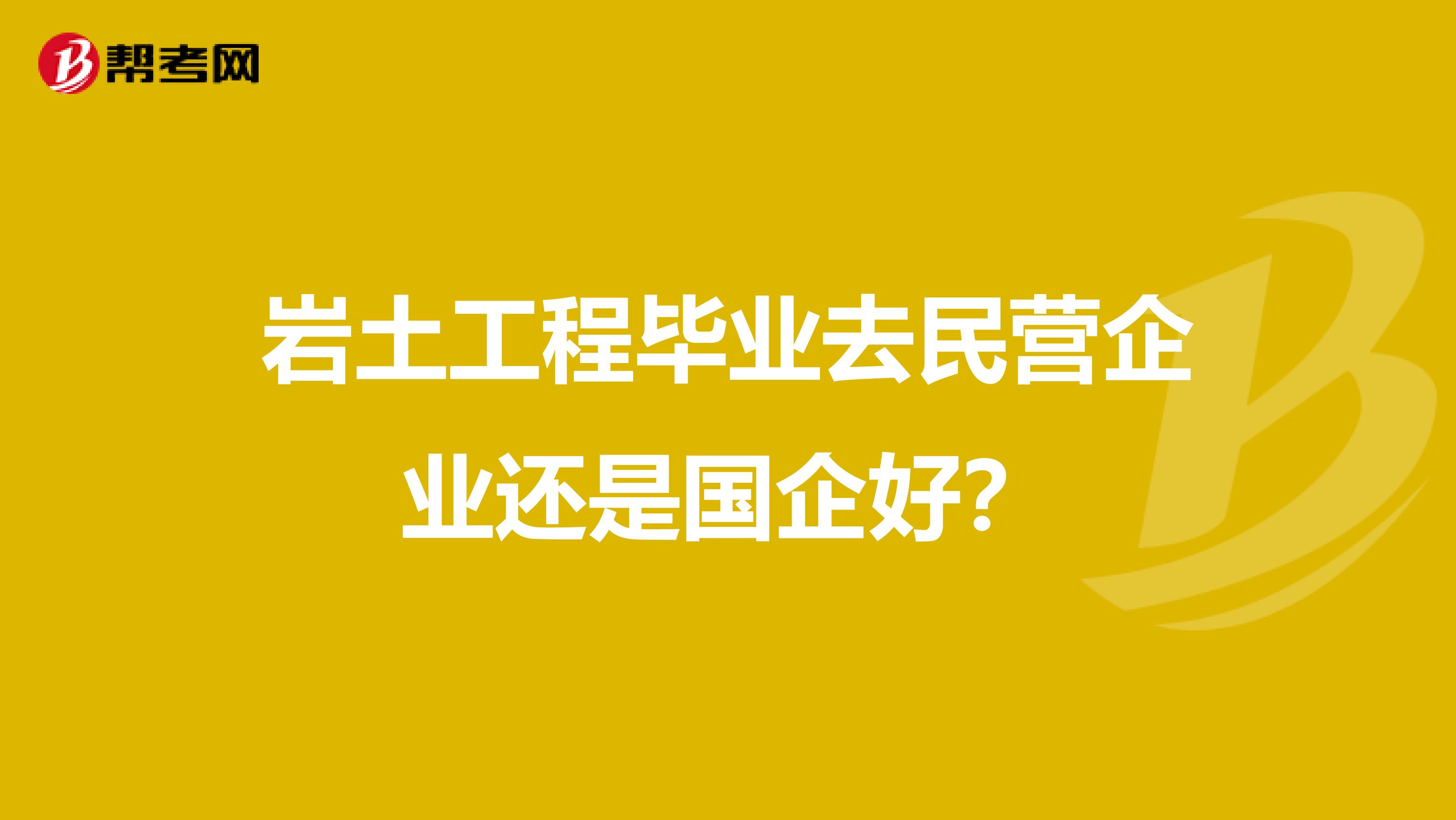 岩土工程毕业去民营企业还是国企好?