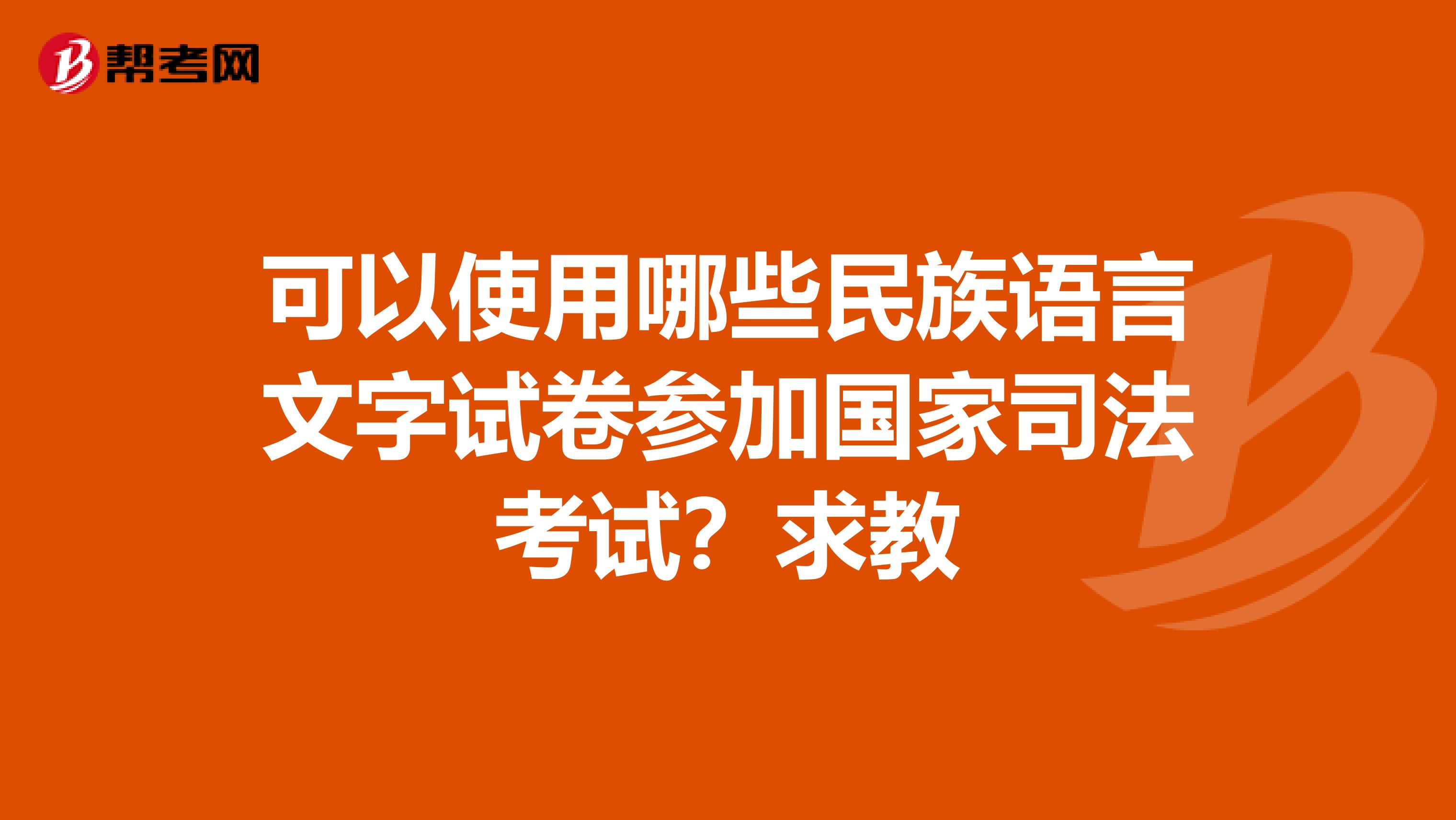 可以使用哪些民族语言文字试卷参加国家司法考试?求教