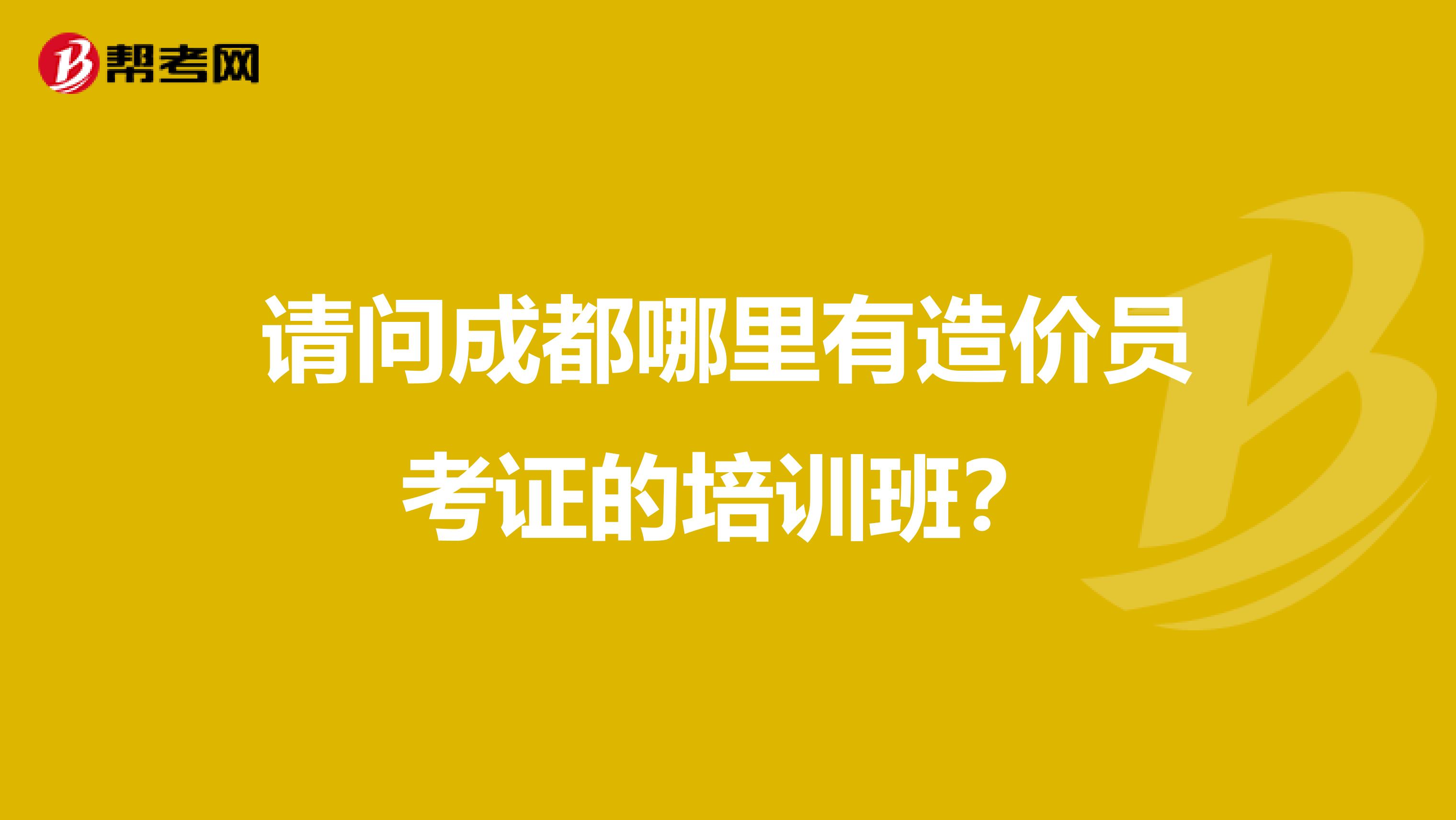 请问成都哪里有造价员考证的培训班?