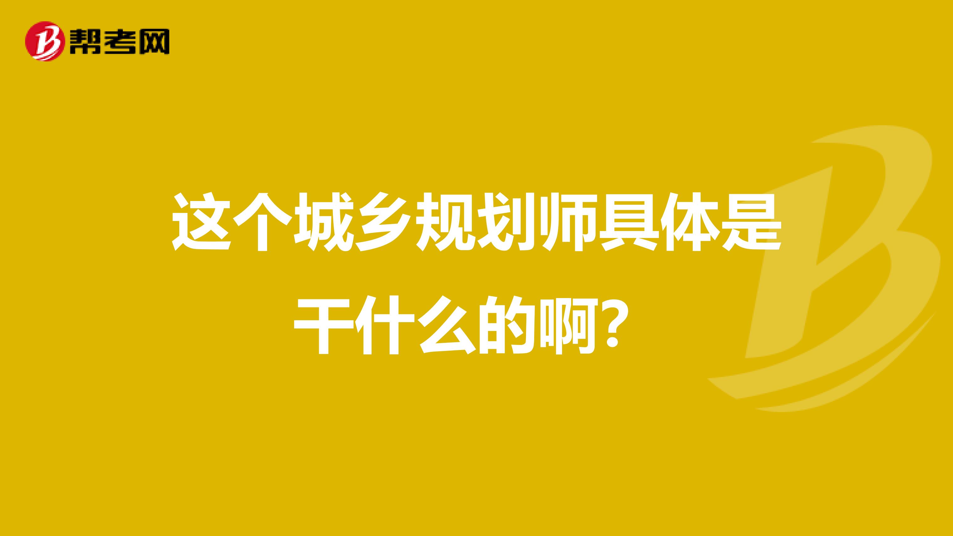 这个城乡规划师具体是干什么的啊？