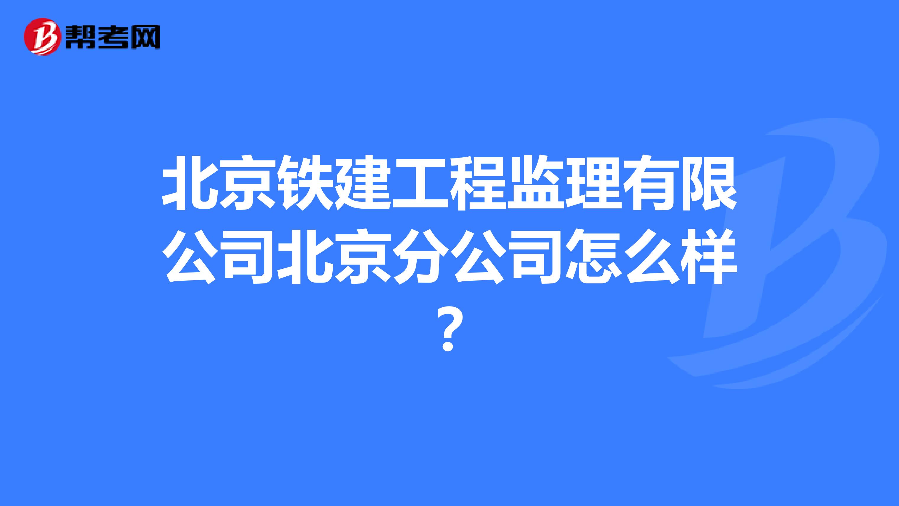 北京铁建工程监理有限公司北京分公司怎么样?