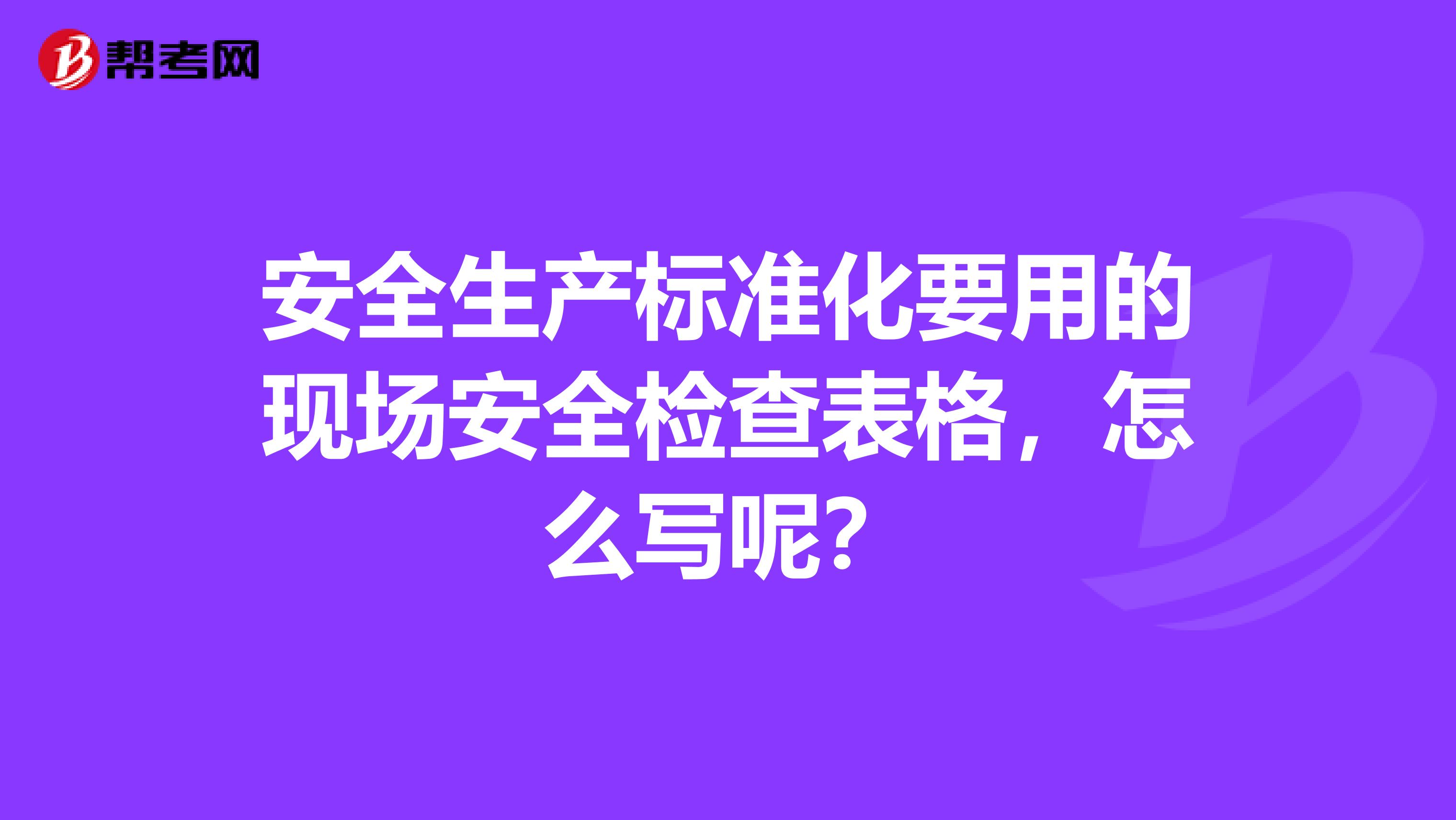 安全生产标准化要用的现场安全检查表格，怎么写呢？