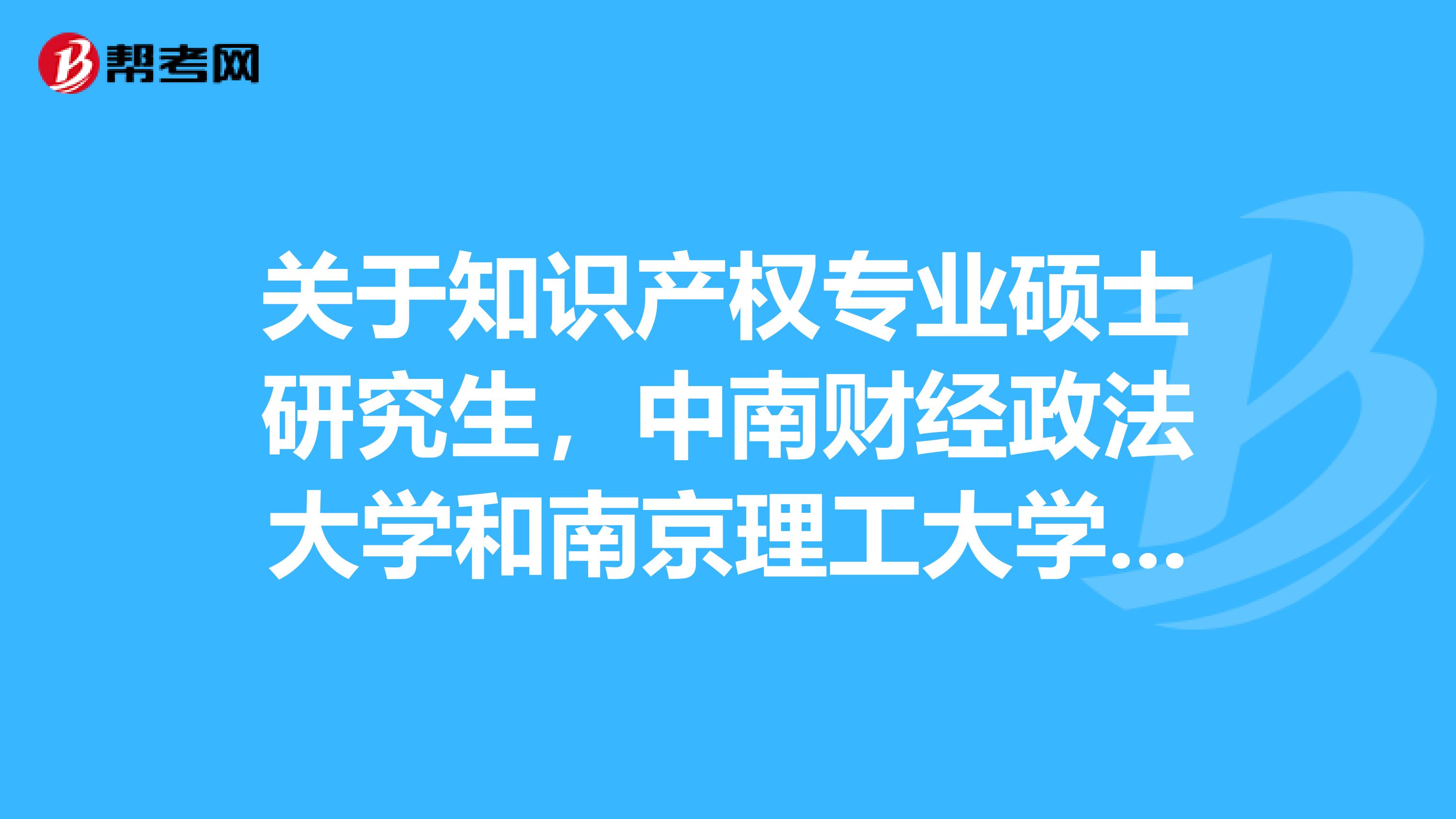 关于知识产权专业硕士研究生，中南财经政法大学和南京理工大学在专利实务和知识产权管理上哪个更好一点。