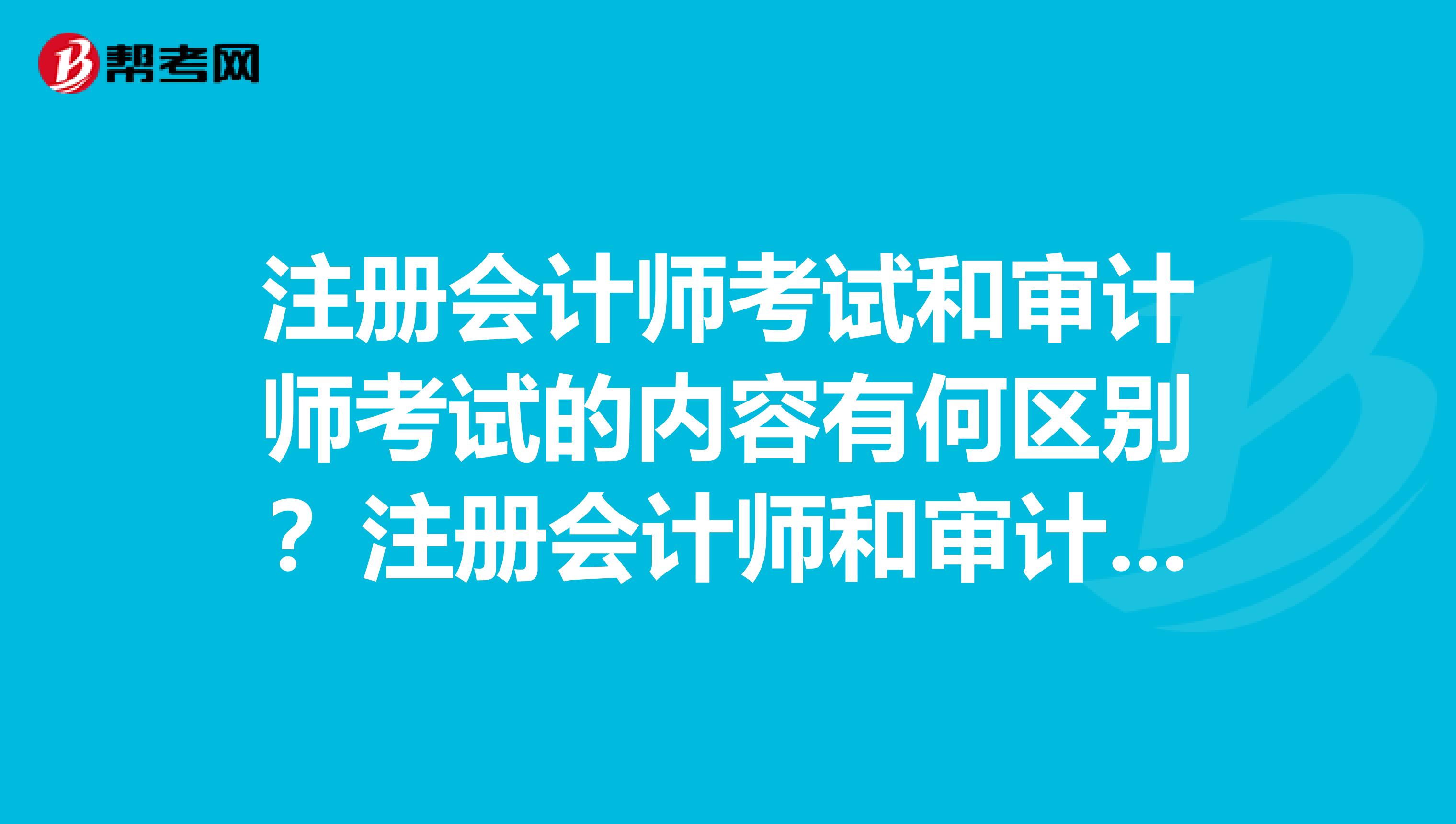 注册会计师考试和审计师考试的内容有何区别?注册会计师和审计师的工作内容有和区别?