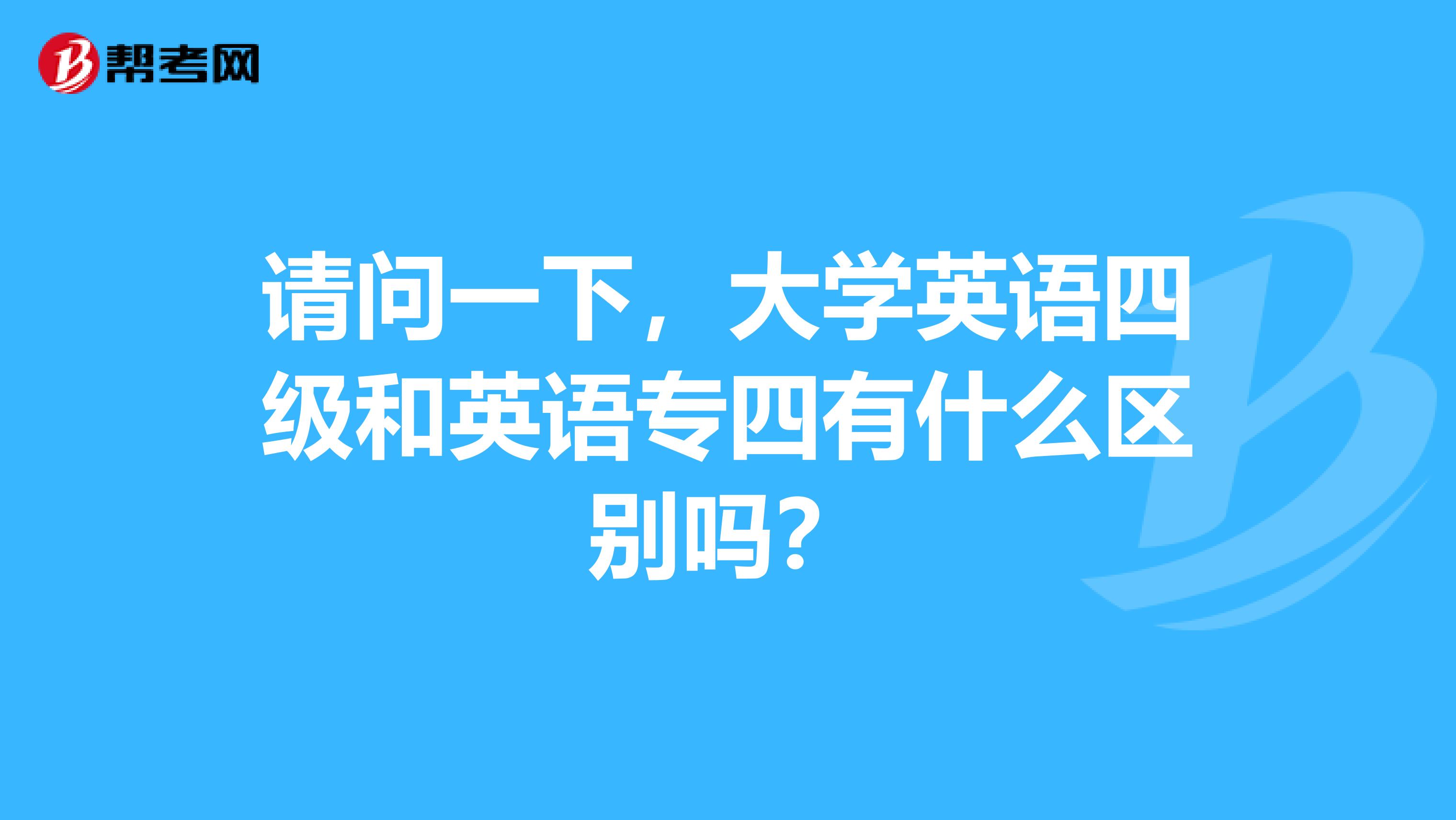 请问一下,大学英语四级和英语专四有什么区别吗?