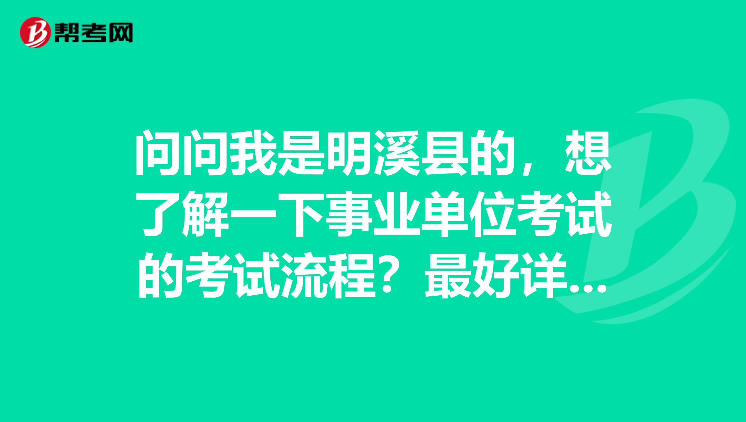 问问我是明溪县的，想了解一下事业单位考试的考试流程？最好详细点谢谢了