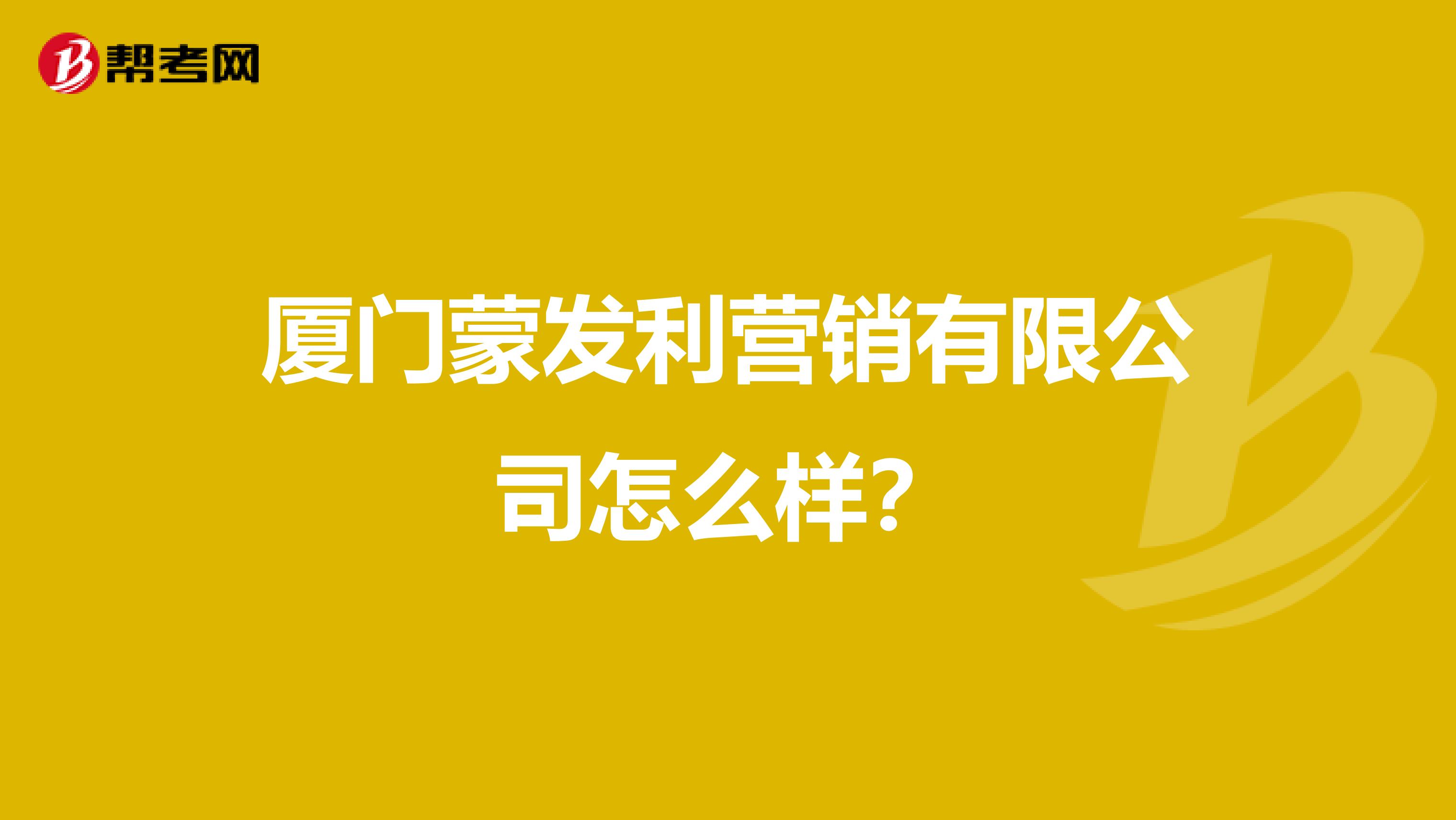 厦门蒙发利营销有限公司怎么样？
