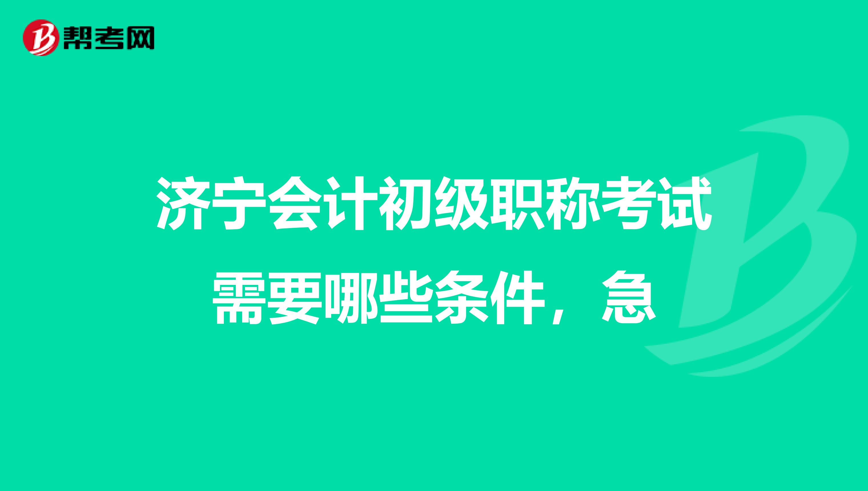 济宁会计初级职称考试需要哪些条件，急