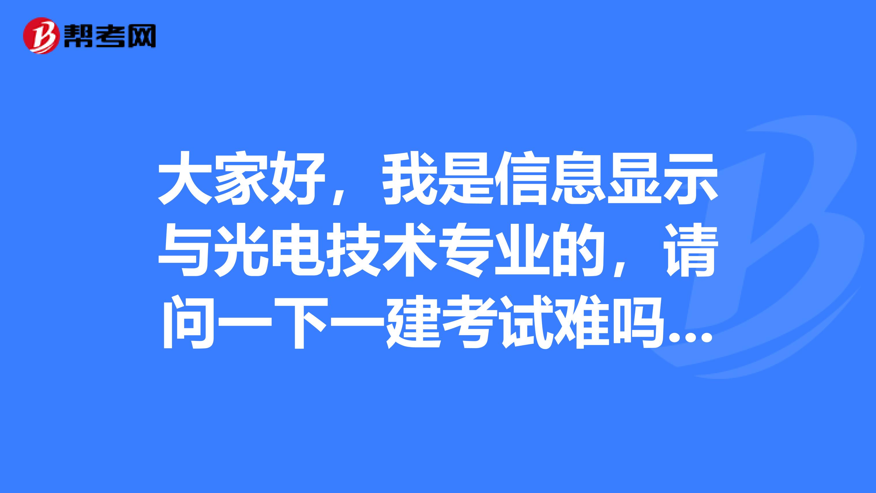 大家好,我是信息显示与光电技术专业的,请问一下一建考试难吗?谢啦