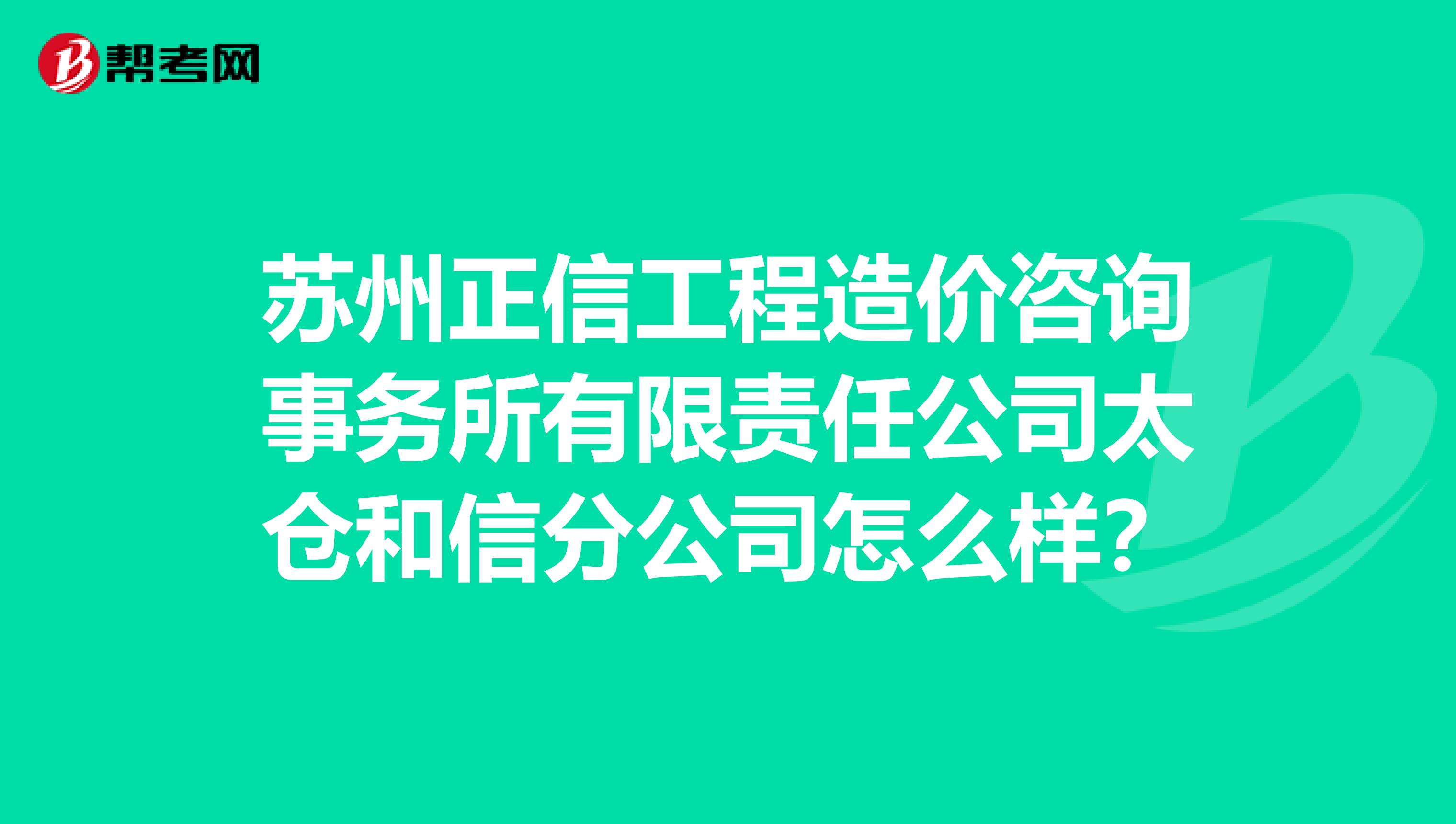苏州正信工程造价咨询事务所有限责任公司太仓和信分公司怎么样?