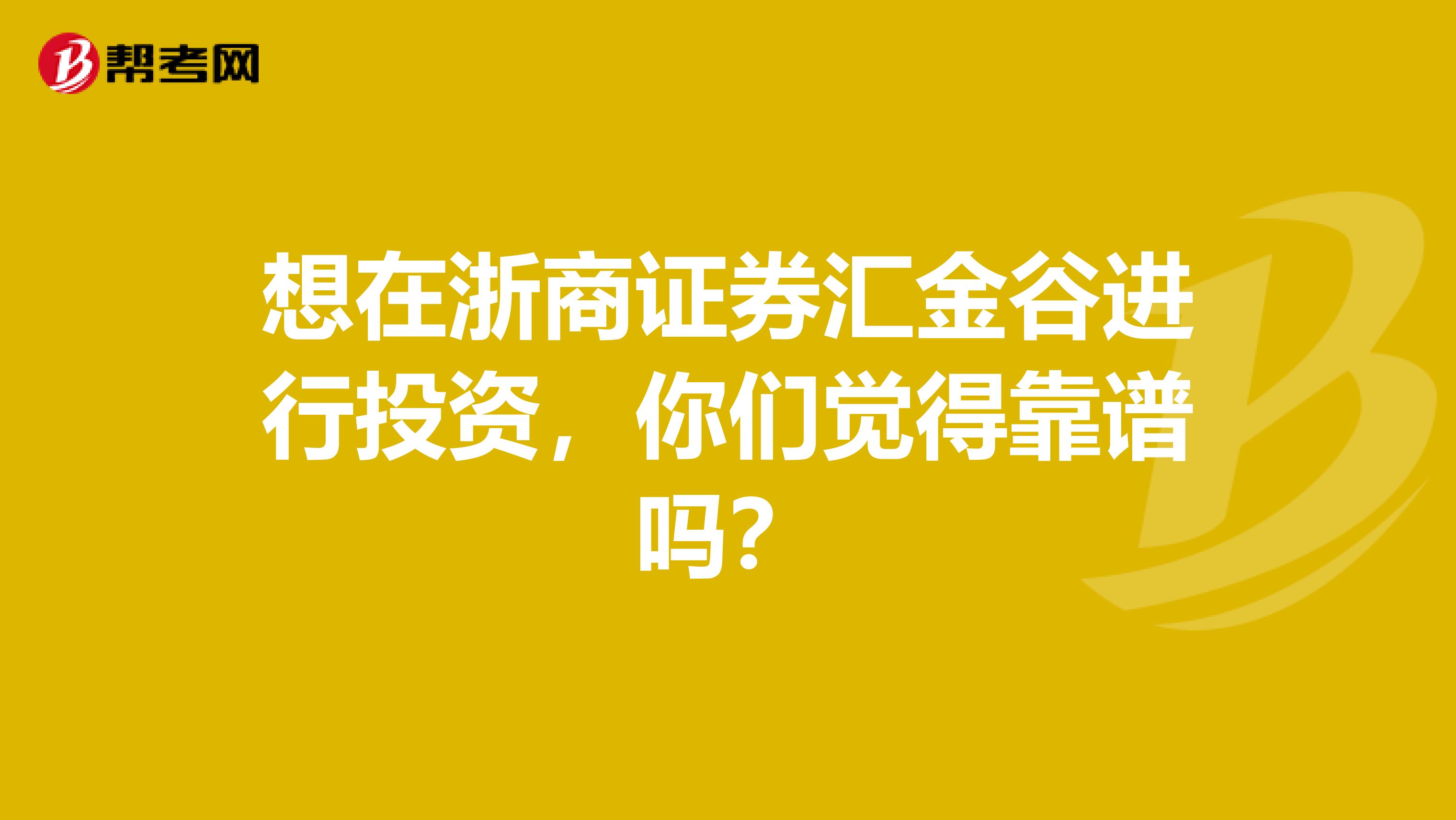 想在浙商证券汇金谷进行投资,你们觉得靠谱吗?