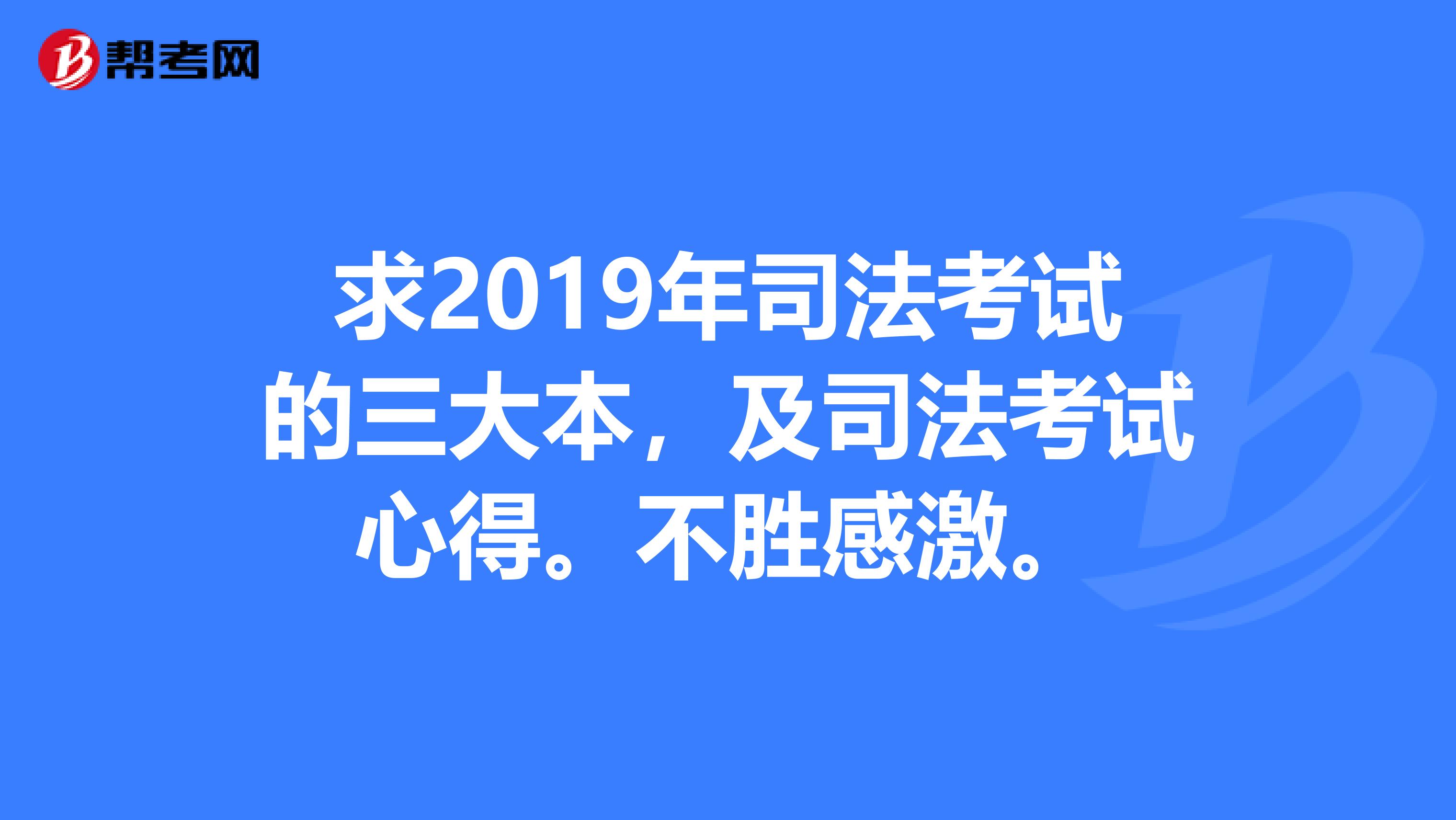 求2019年司法考试的三大本，及司法考试心得。不胜感激。