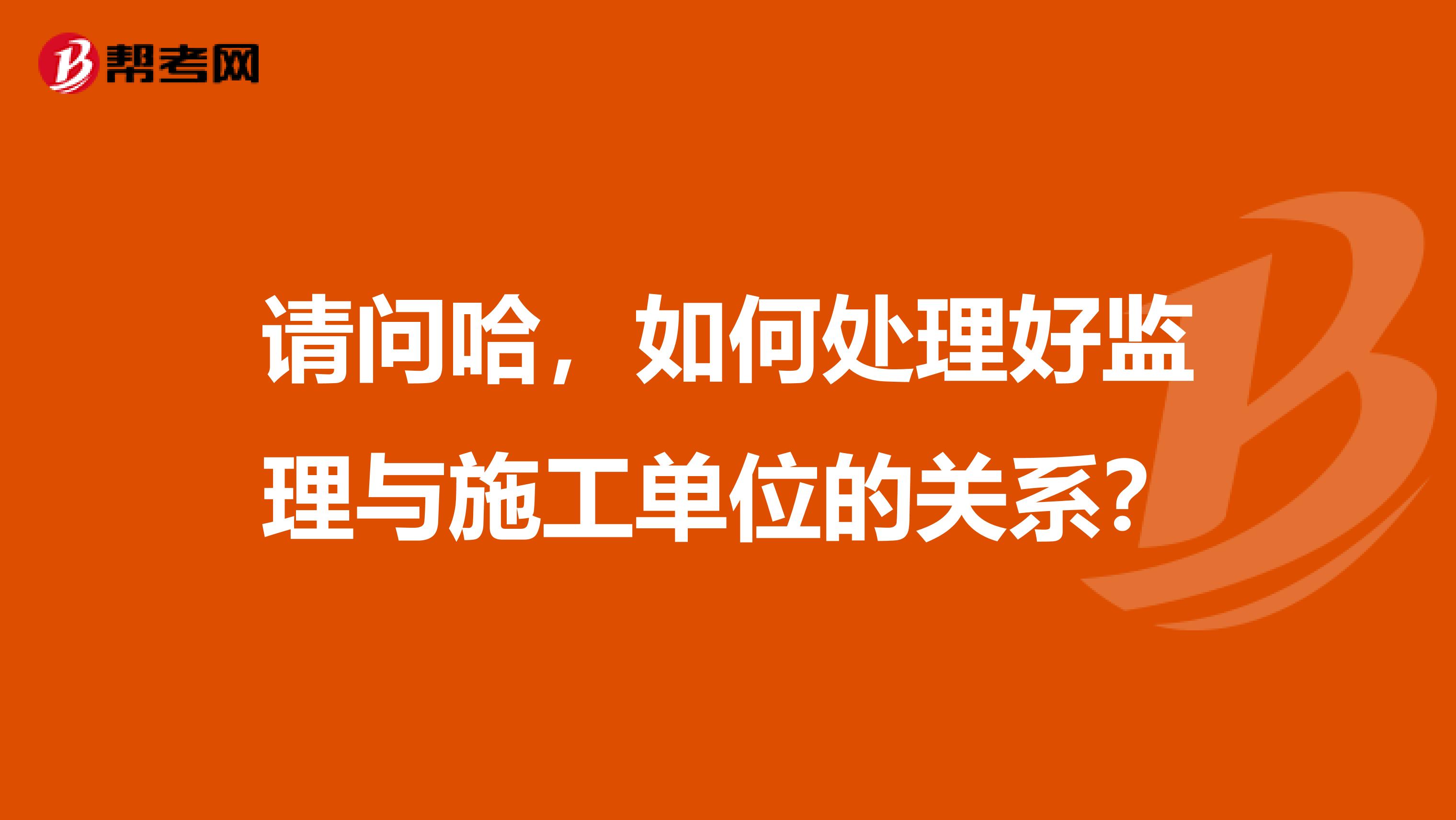 请问哈,如何处理好监理与施工单位的关系?