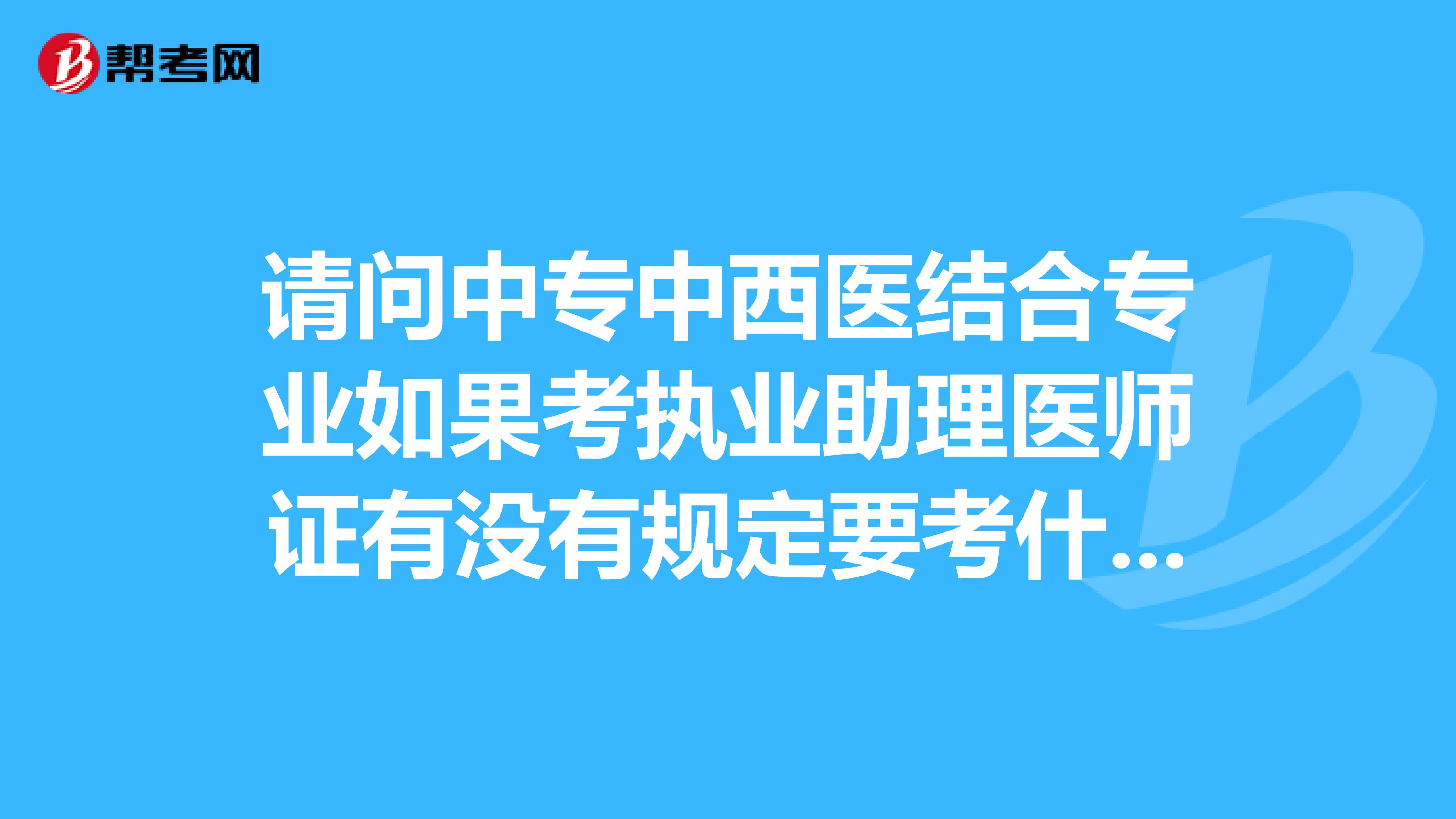 请问中专中西医结合专业如果考执业助理医师证有没有规定要考什么专业执助的,临床中医