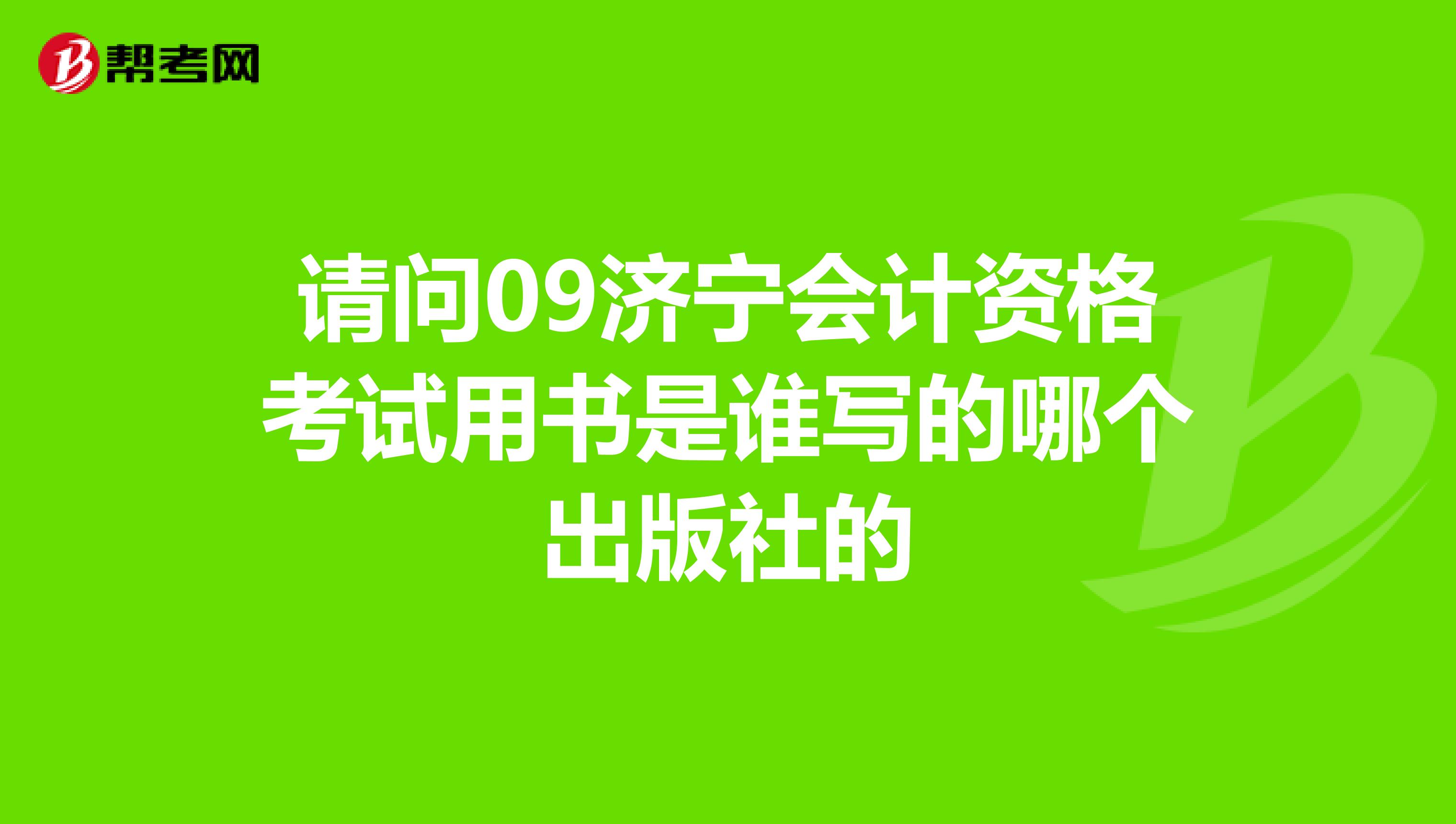 请问09济宁会计资格考试用书是谁写的哪个出版社的