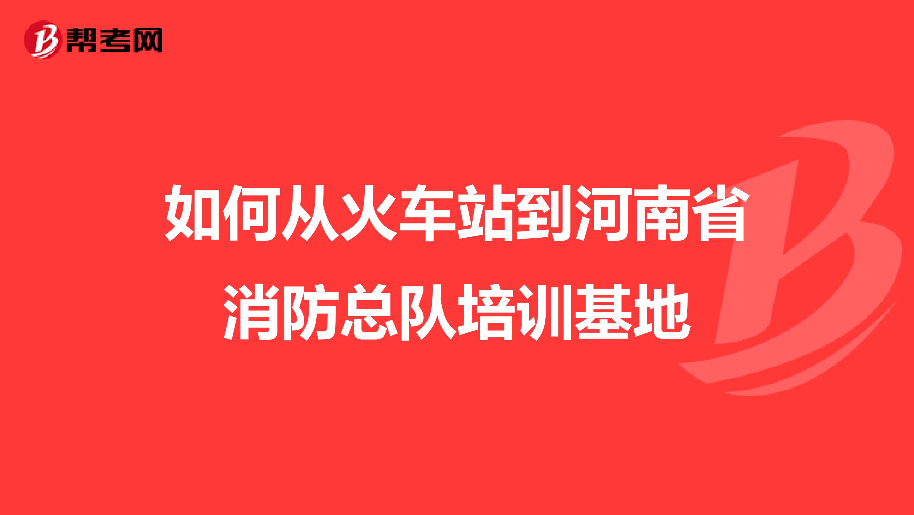 如何从火车站到河南省消防总队培训基地