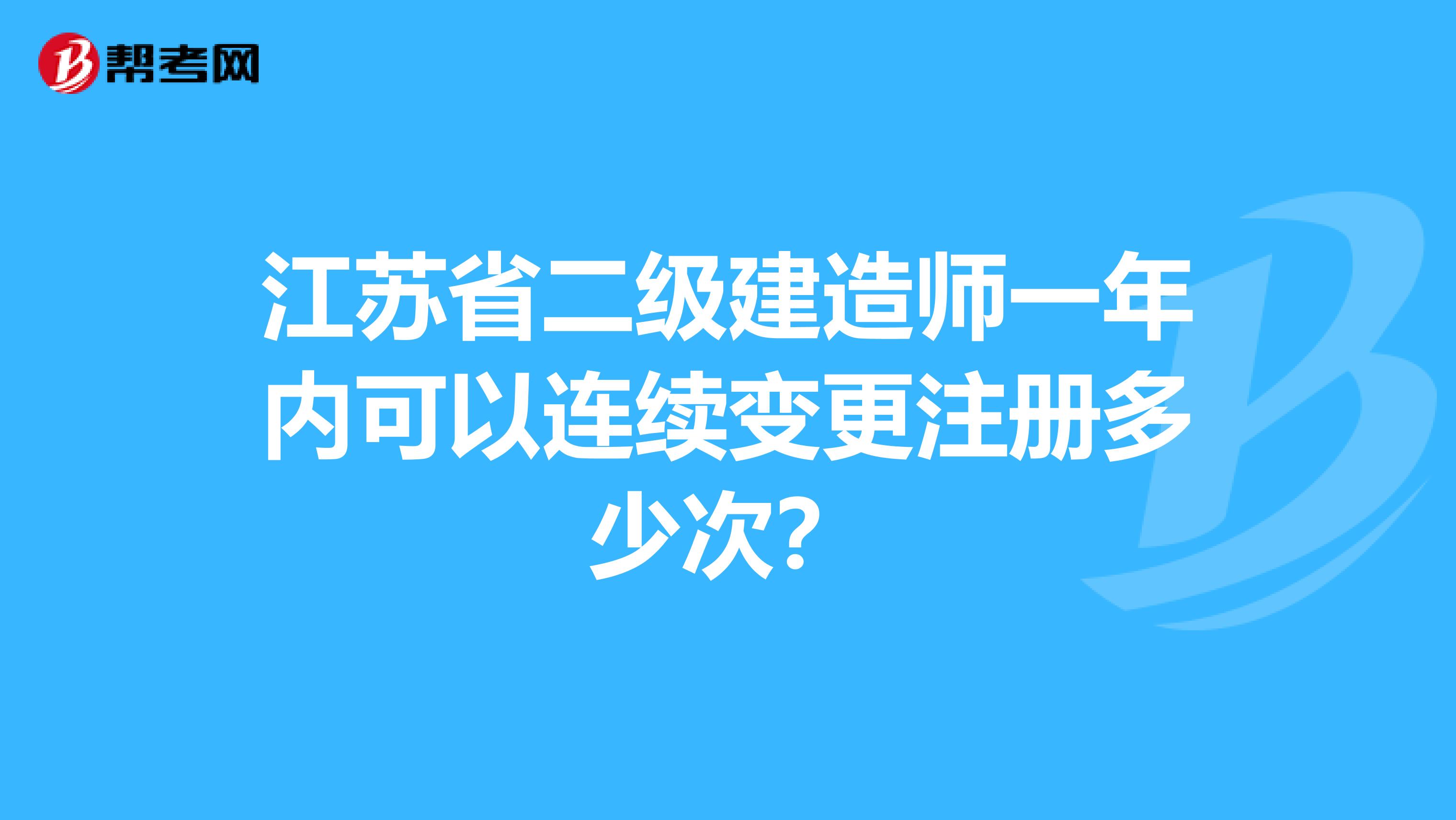 江苏省二级建造师一年内可以连续变更注册多少次?