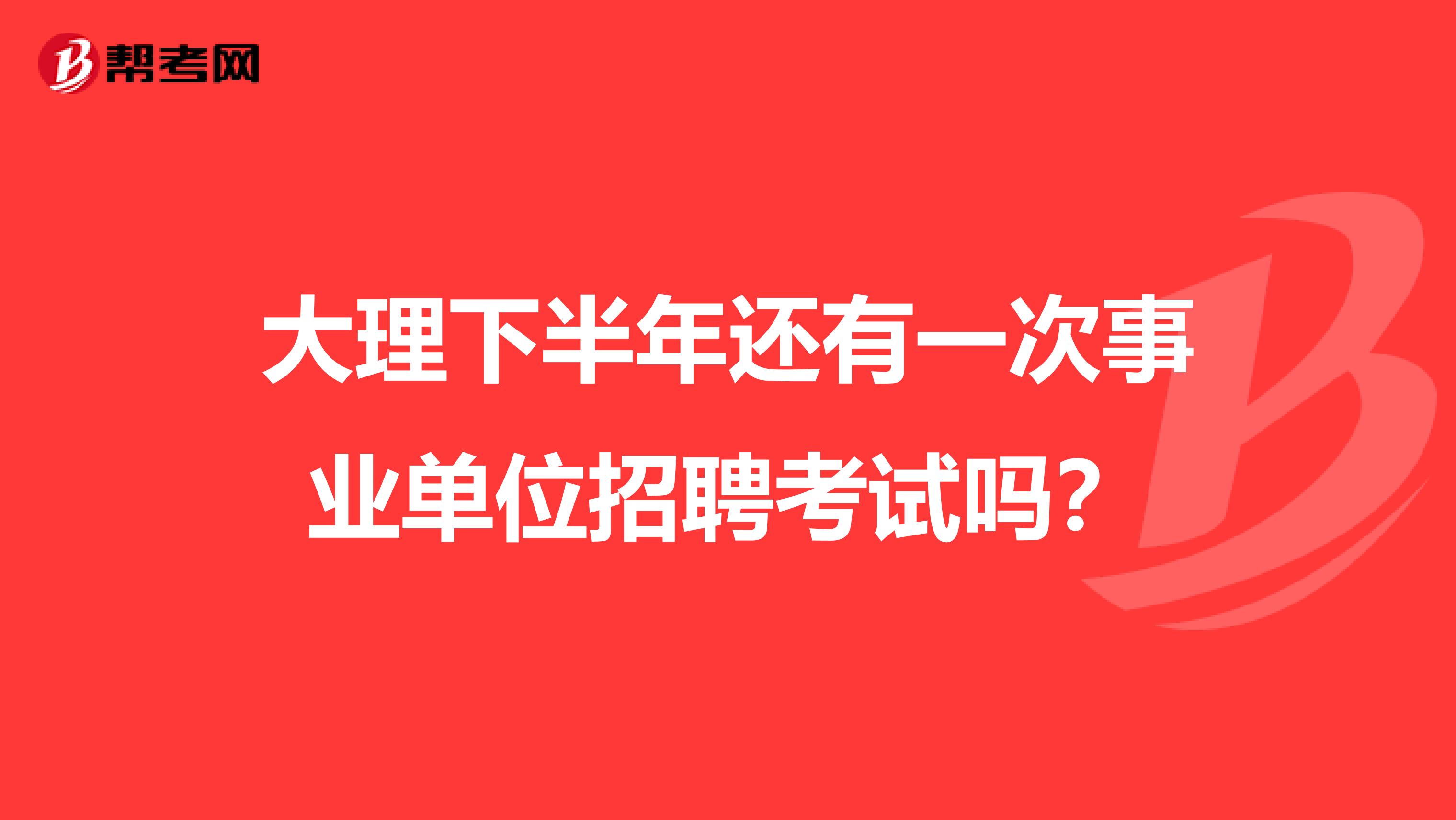 大理下半年还有一次事业单位招聘考试吗？