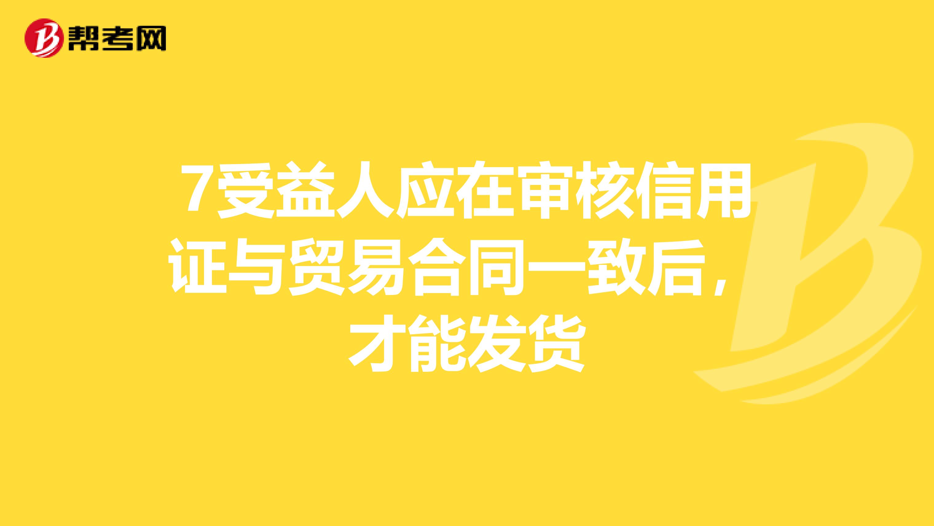 7受益人应在审核信用证与贸易合同一致后,才能发货