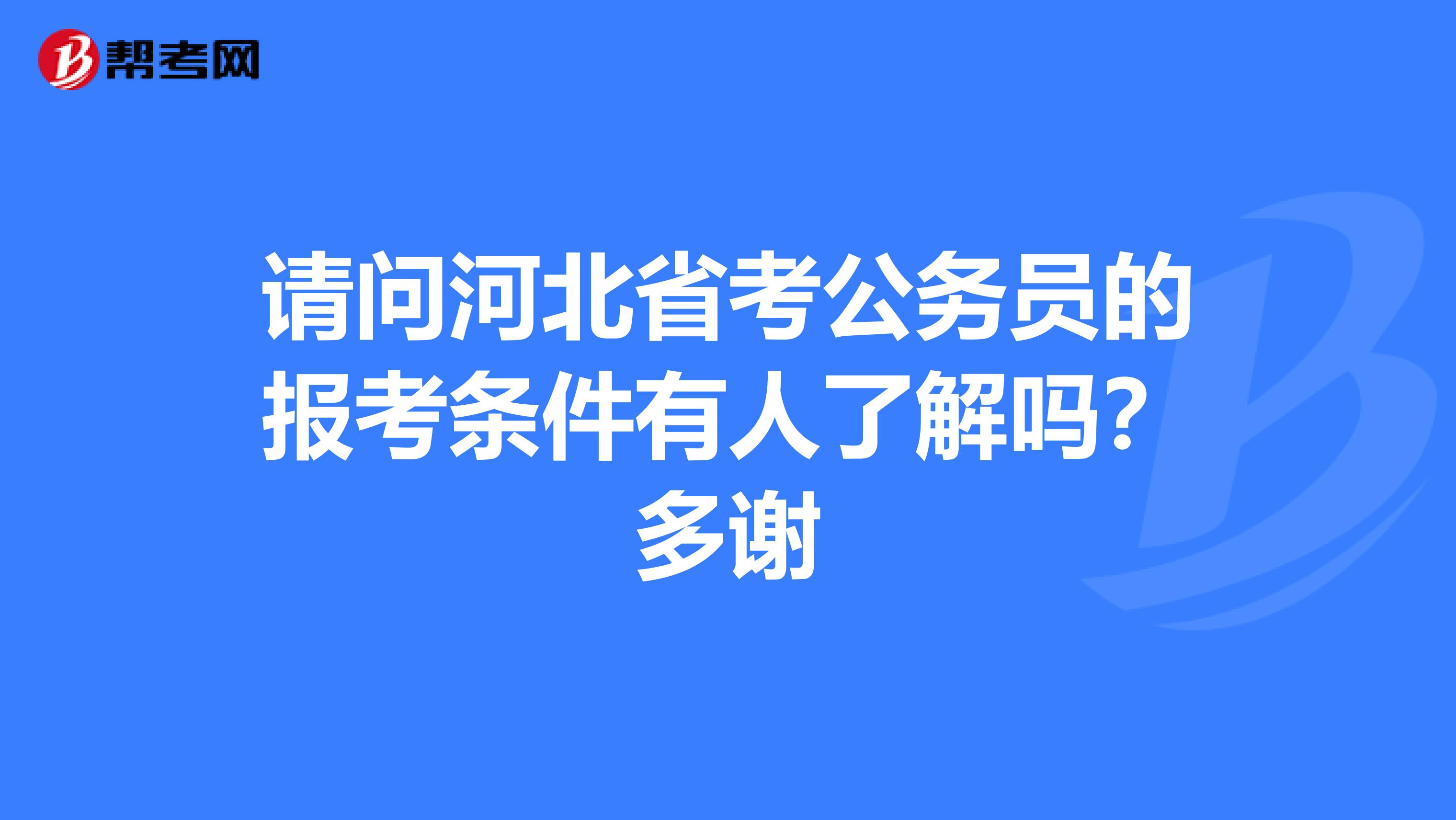 请问河北省考公务员的报考条件有人了解吗？多谢