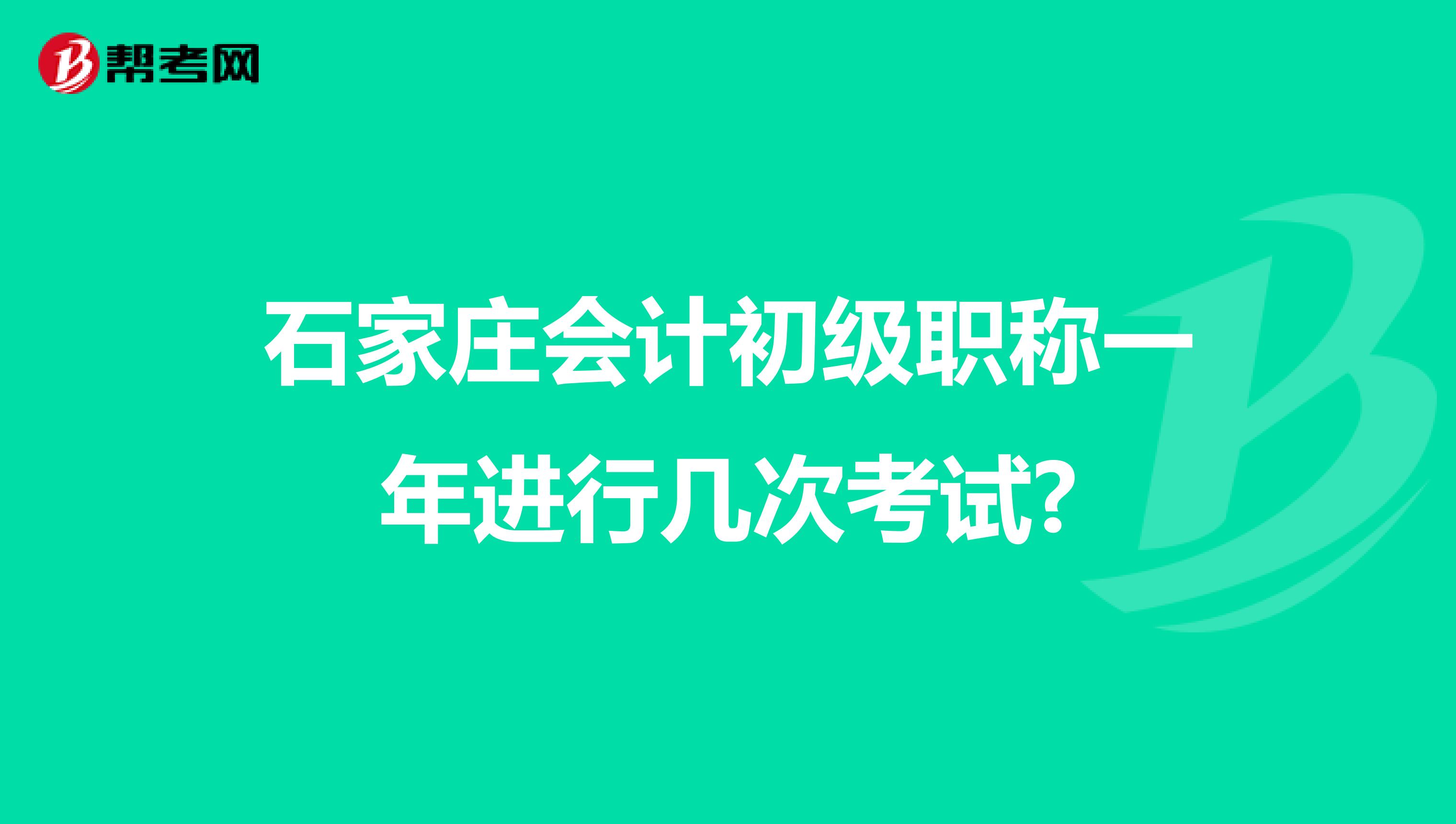 石家庄会计初级职称一年进行几次考试?