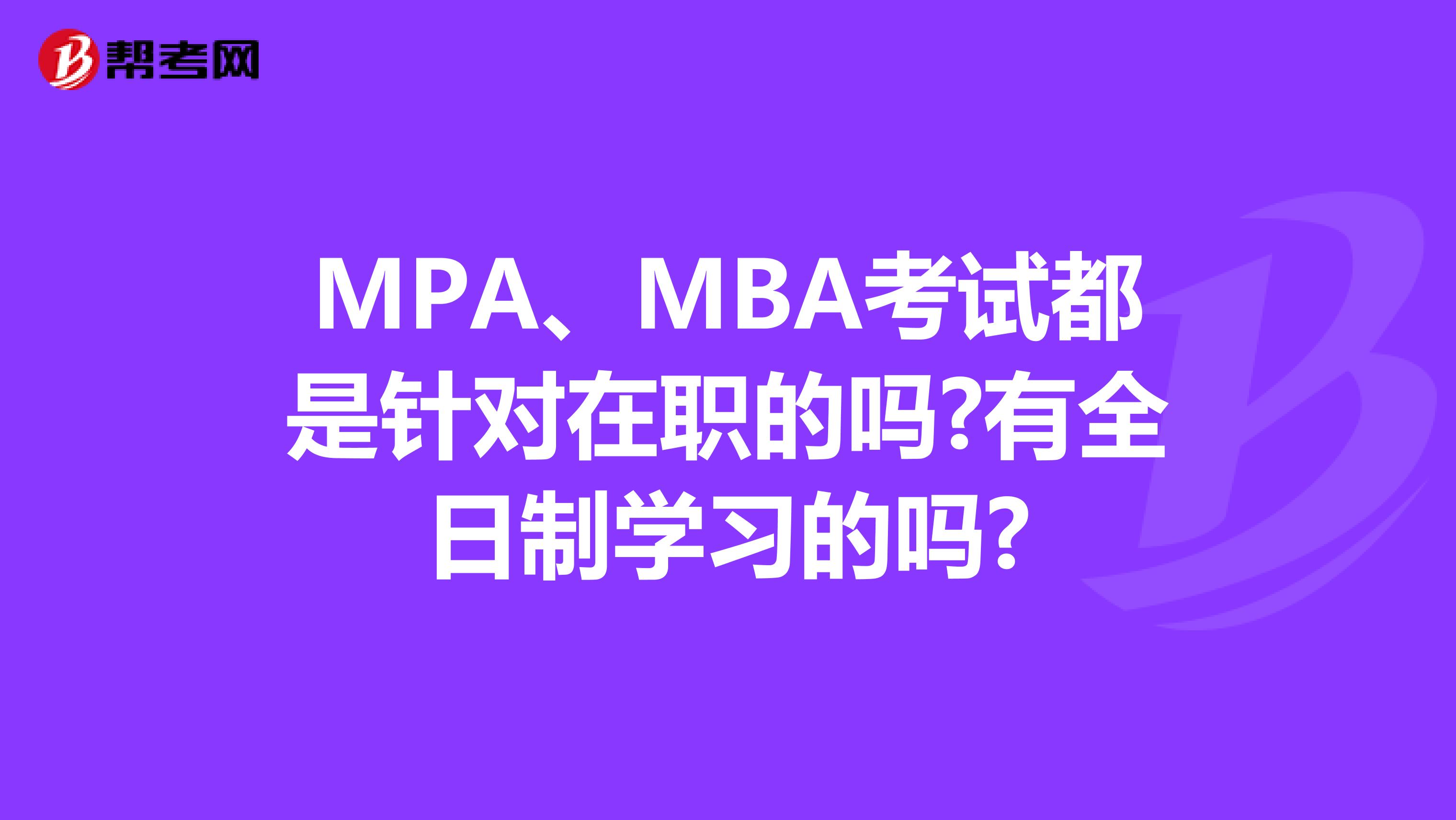 MPA、MBA考试都是针对在职的吗?有全日制学习的吗?