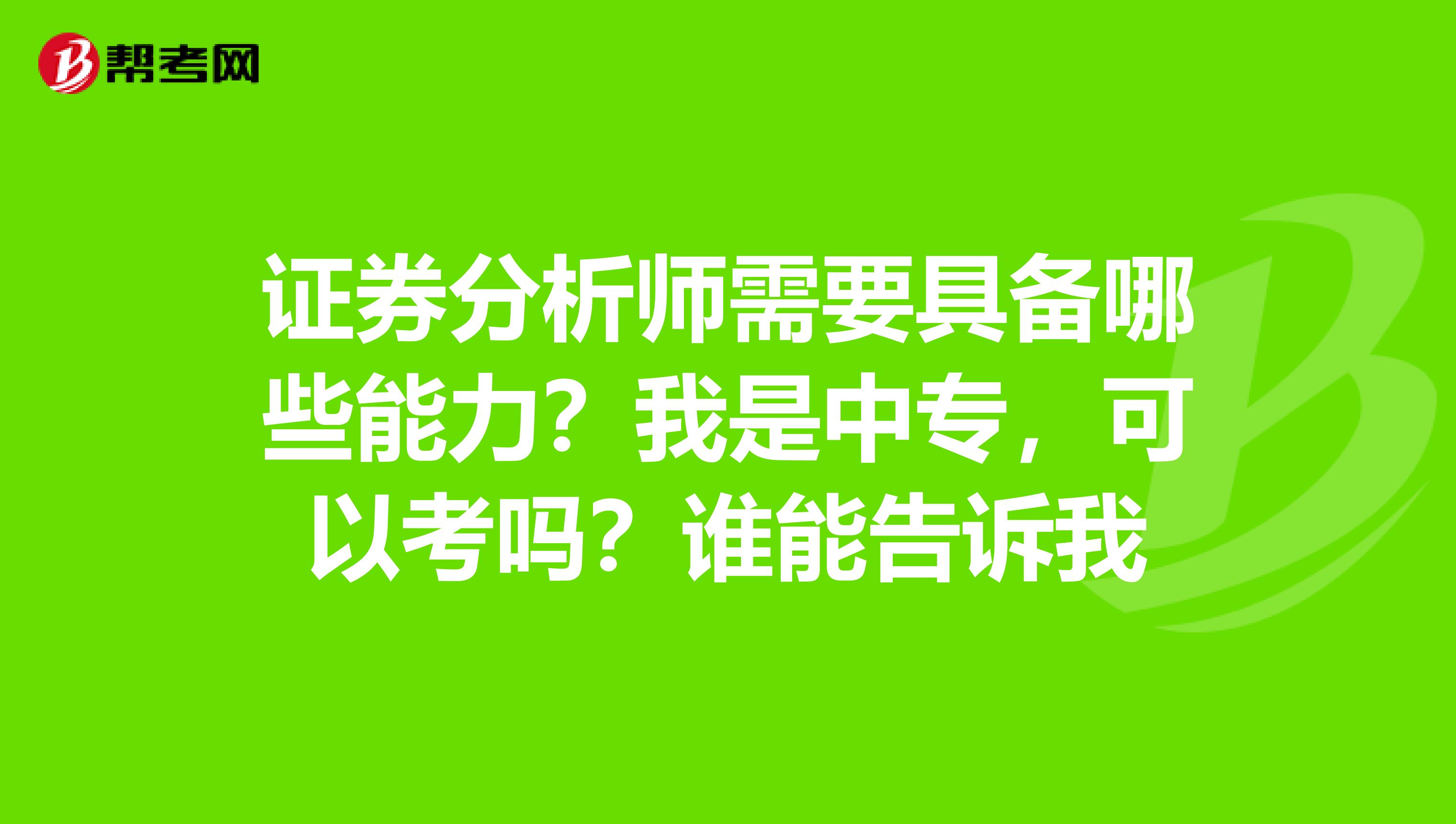 证券分析师需要具备哪些能力？我是中专，可以考吗？谁能告诉我