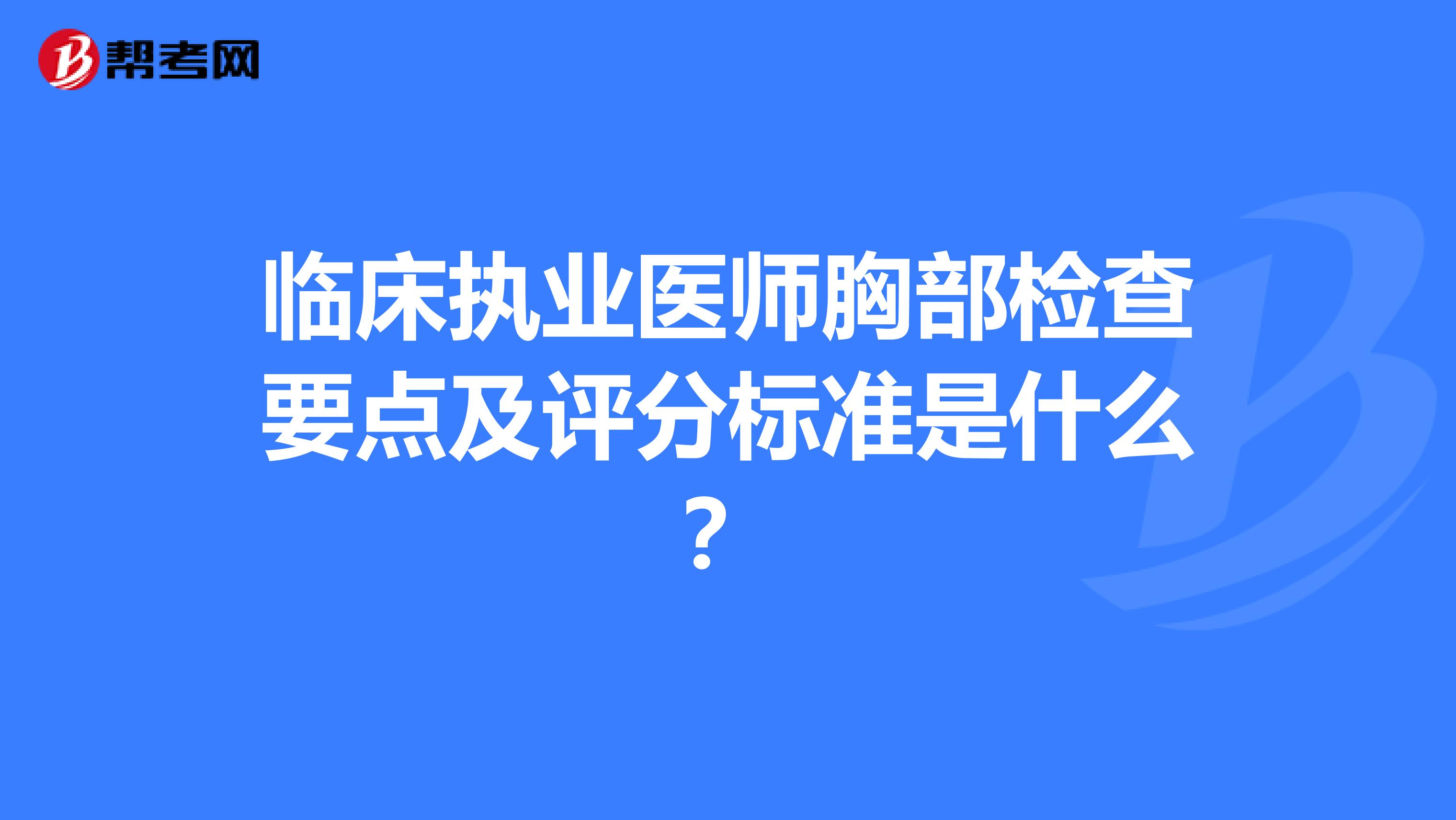临床执业医师胸部检查要点及评分标准是什么?
