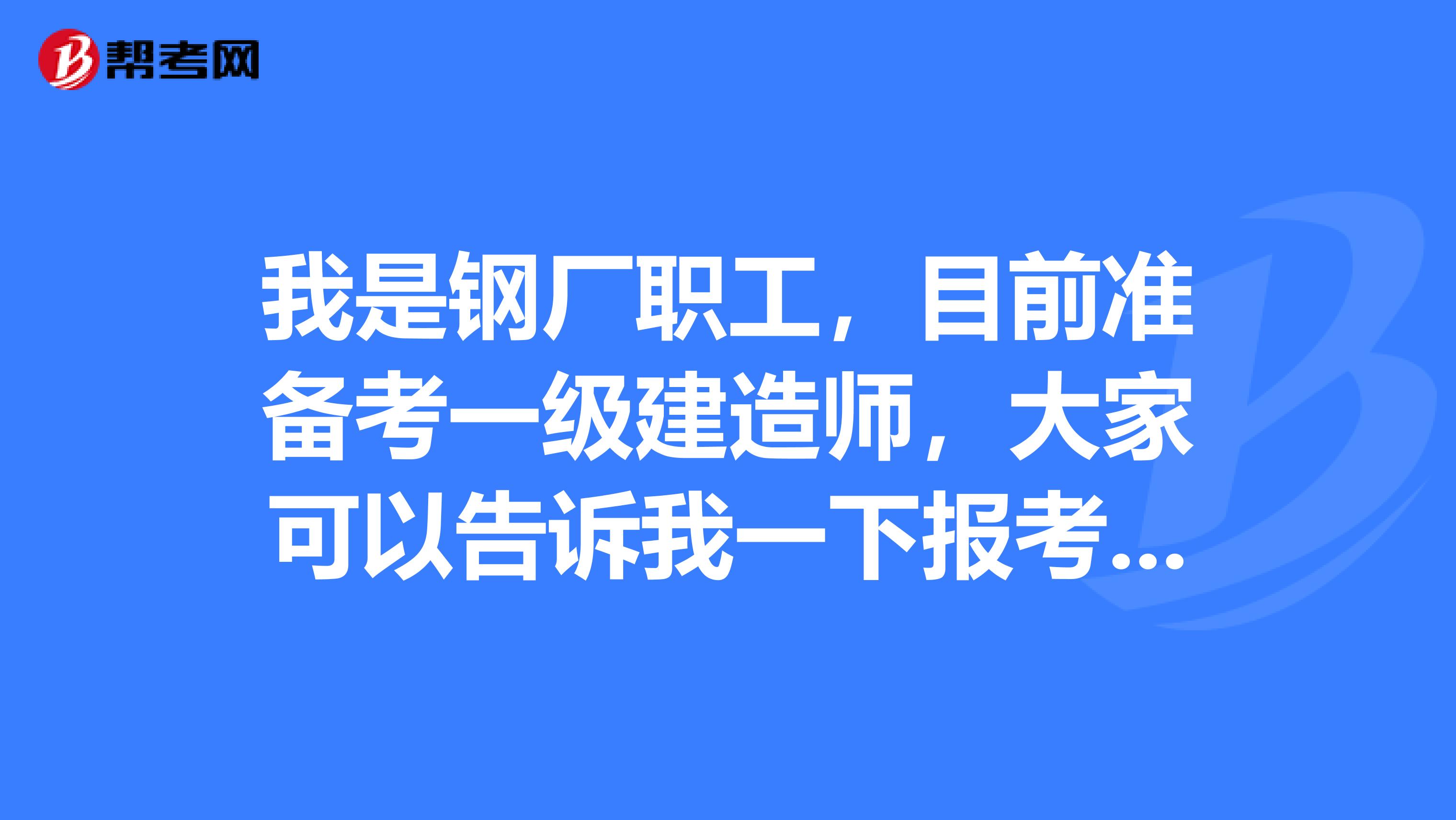 我是钢厂职工,目前准备考一级建造师,大家可以告诉我一下报考条件吗?