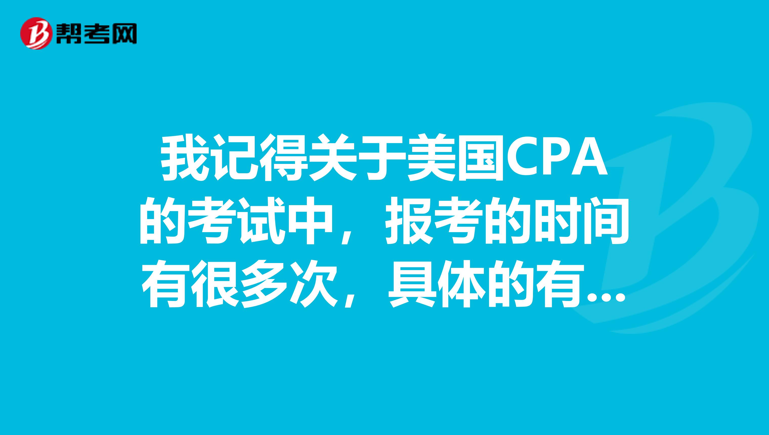 我记得关于美国CPA的考试中，报考的时间有很多次，具体的有哪些报名的时间呢？