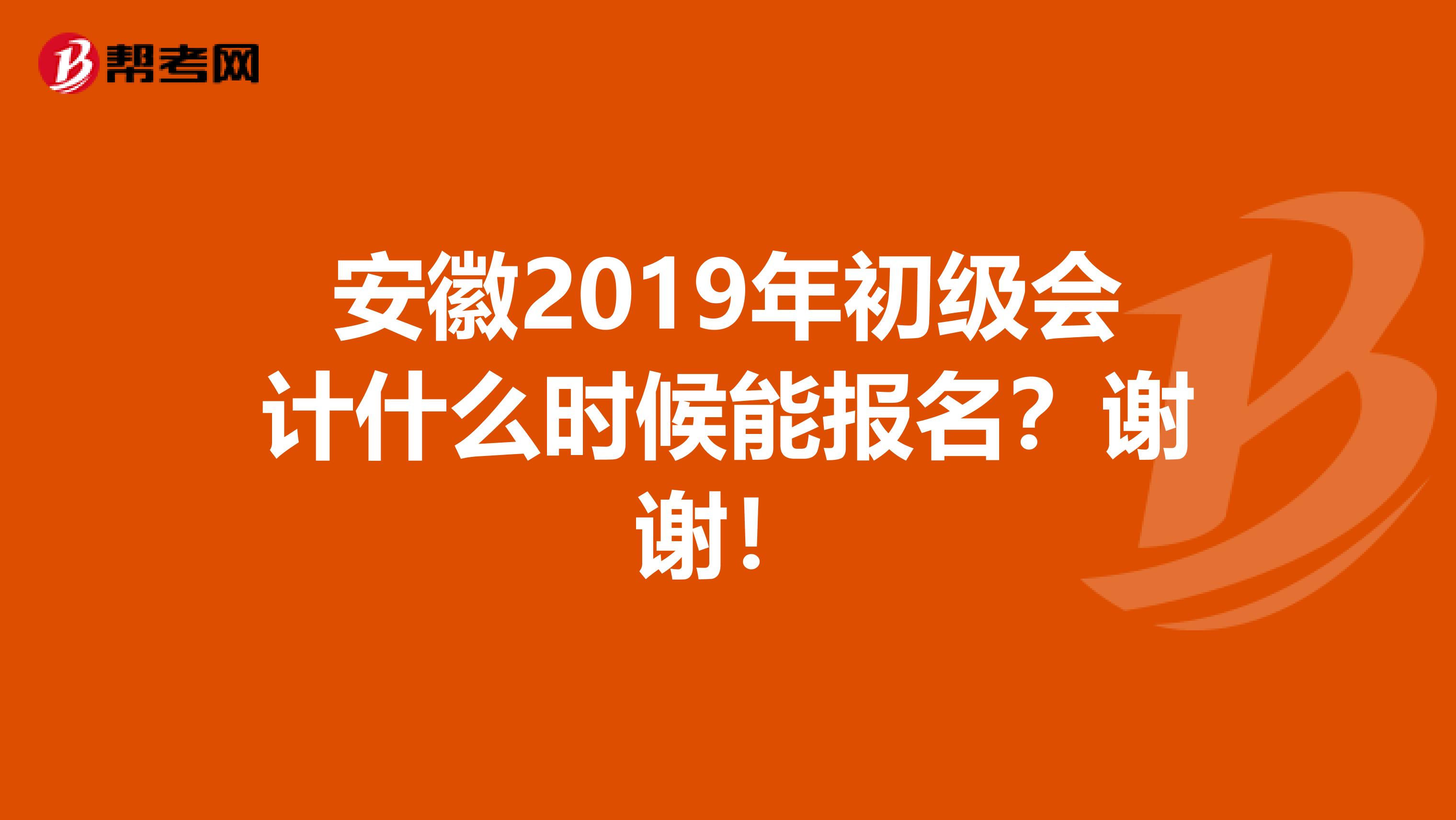 安徽2019年初级会计什么时候能报名？谢谢！