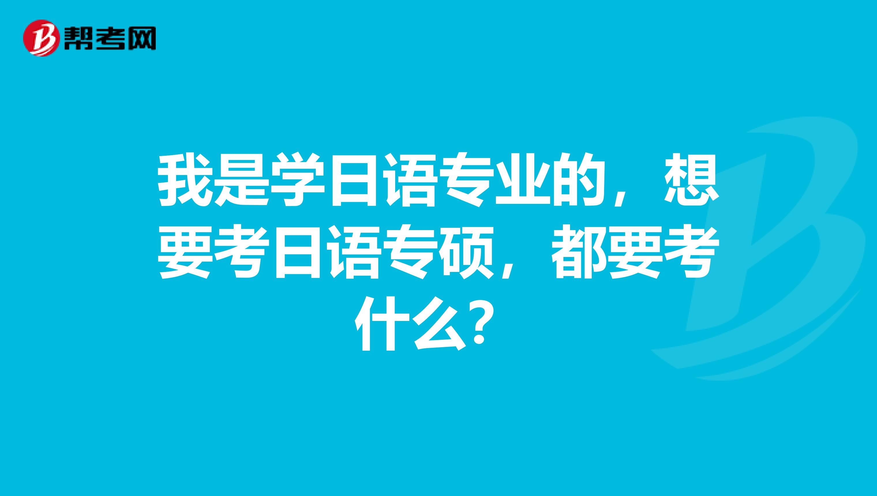 我是学日语专业的，想要考日语专硕，都要考什么？