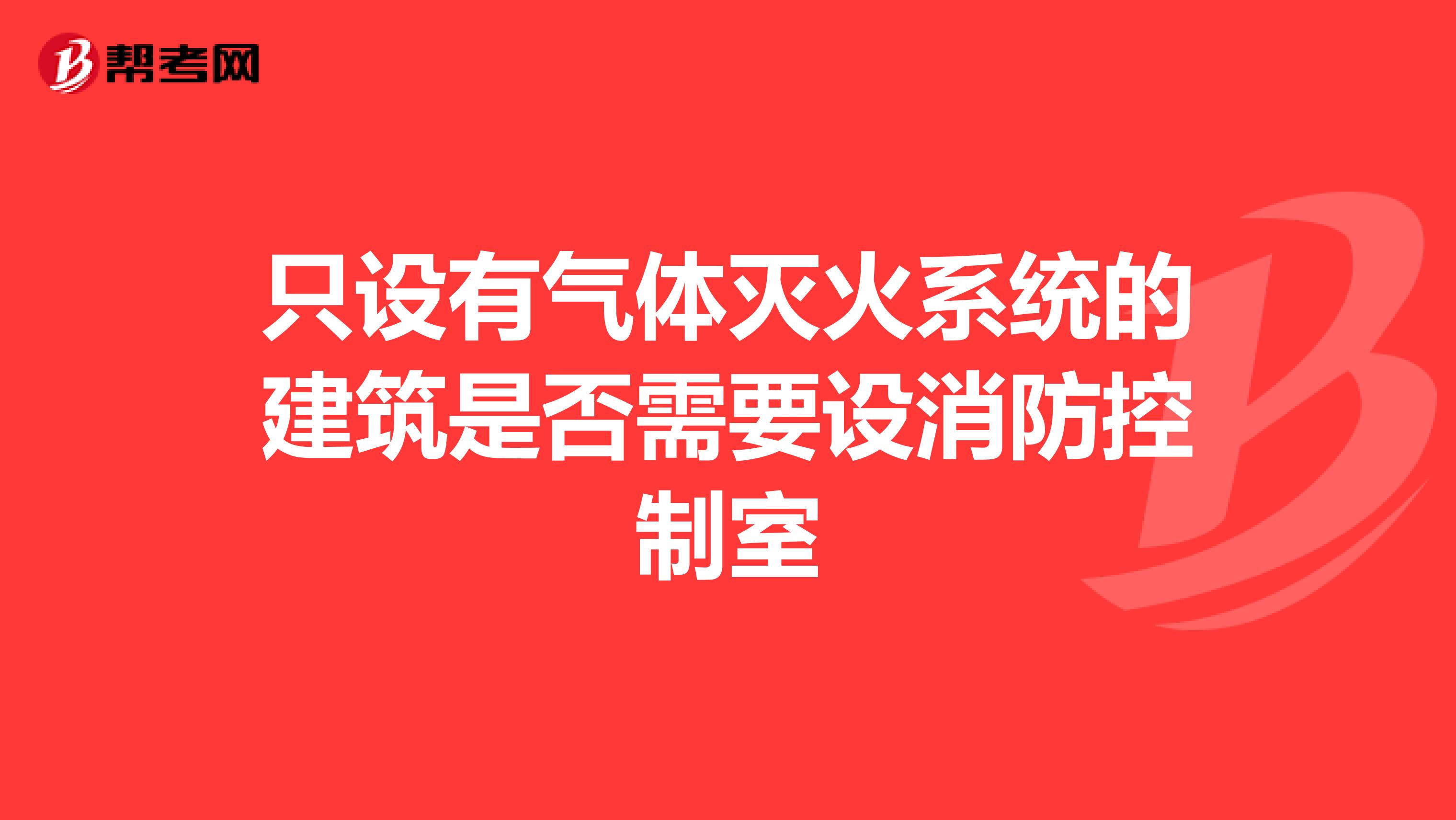 只设有气体灭火系统的建筑是否需要设消防控制室