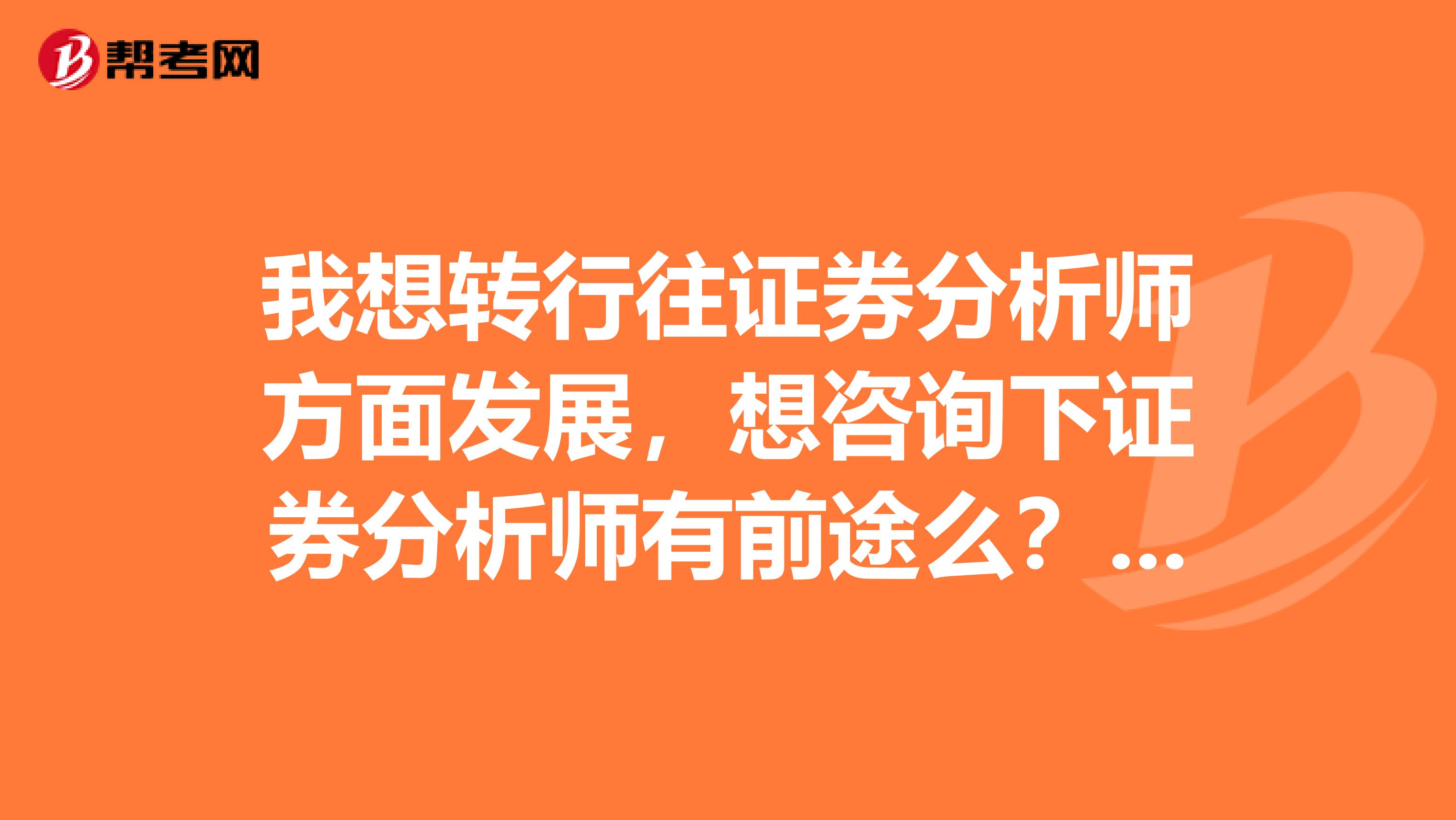 我想转行往证券分析师方面发展,想咨询下证券分析师有前途么?什么样的人适合从事这行呢?