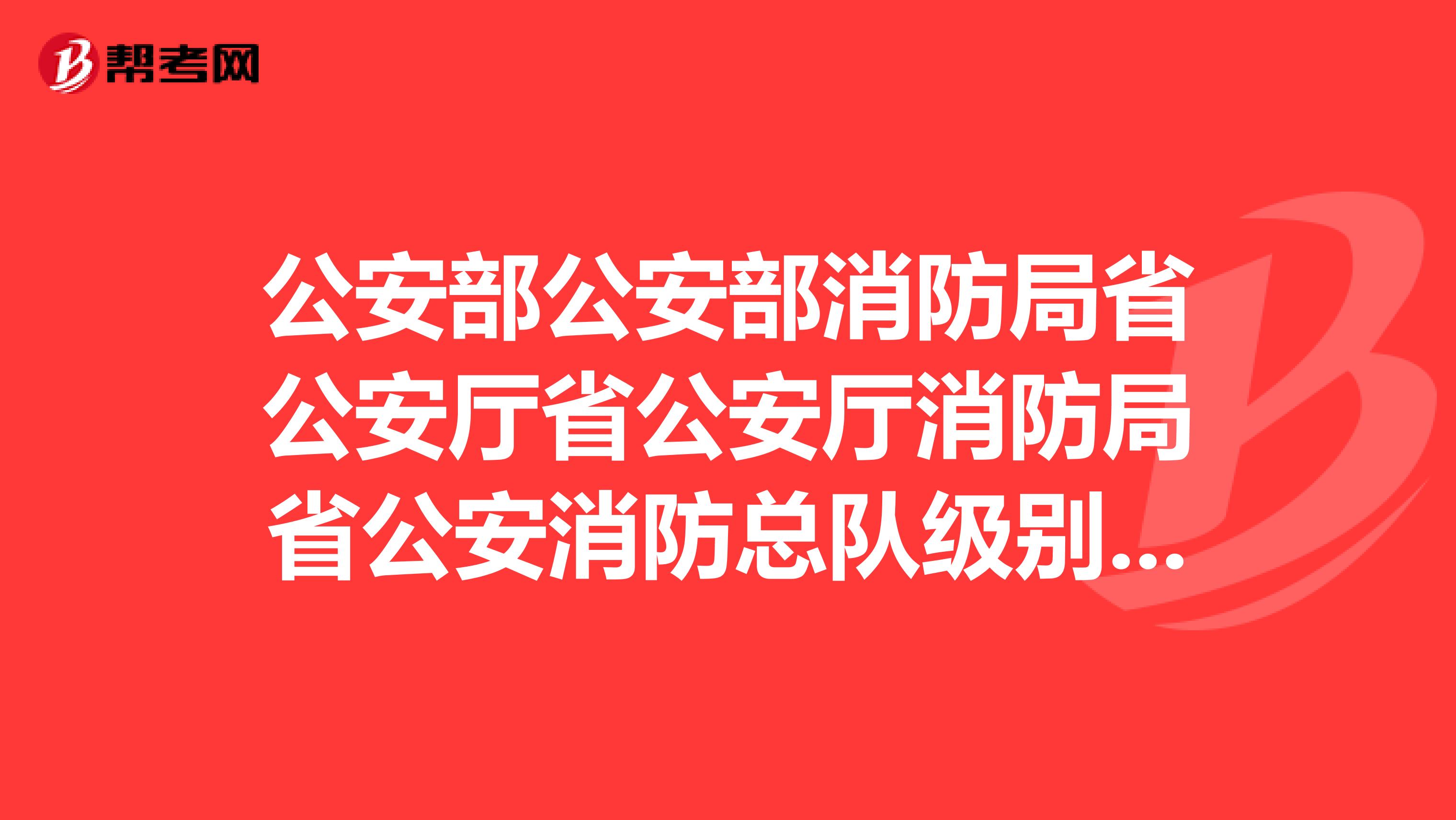 公安部公安部消防局省公安厅省公安厅消防局省公安消防总队级别问题