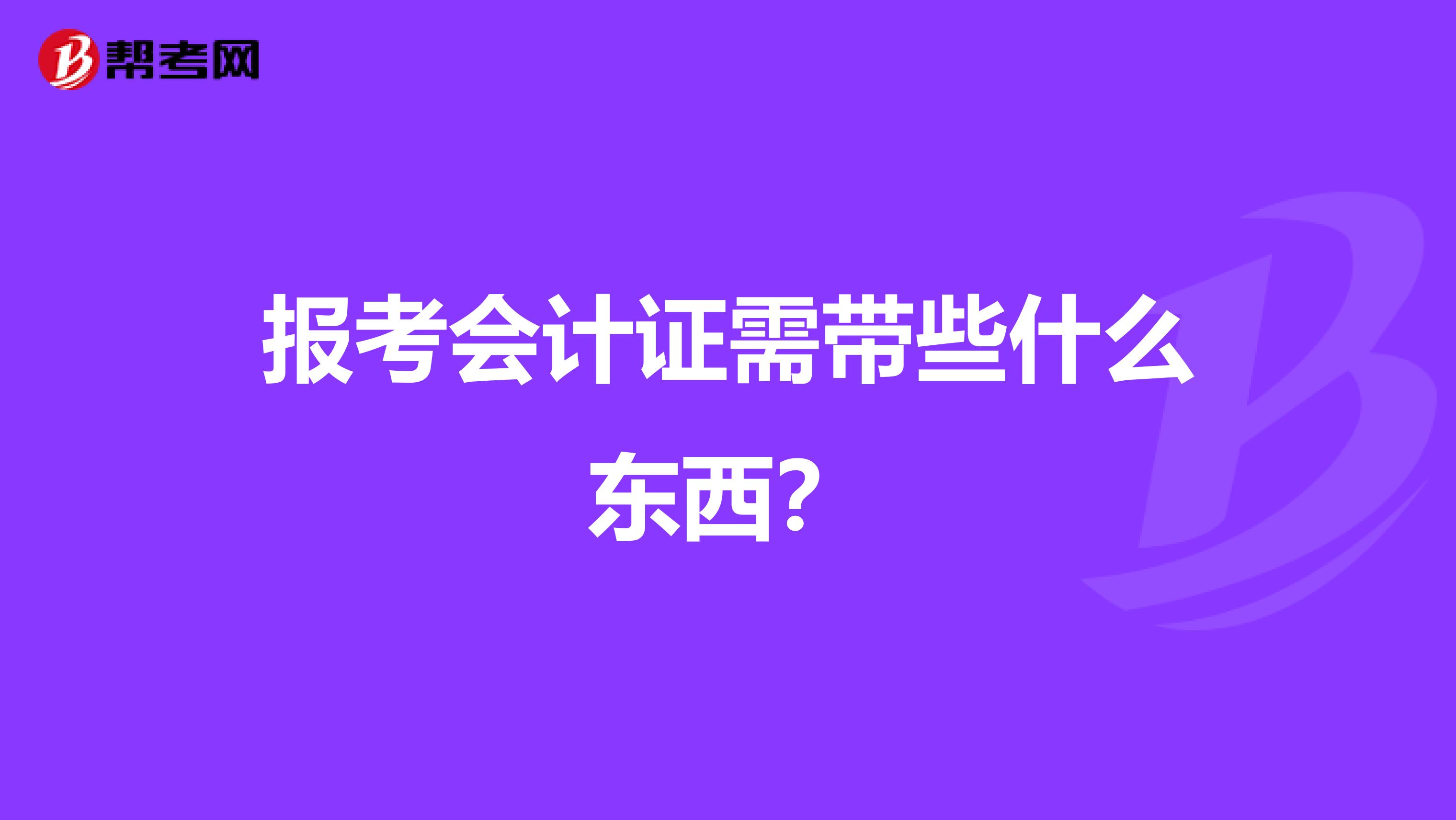 报考会计证需带些什么东西？