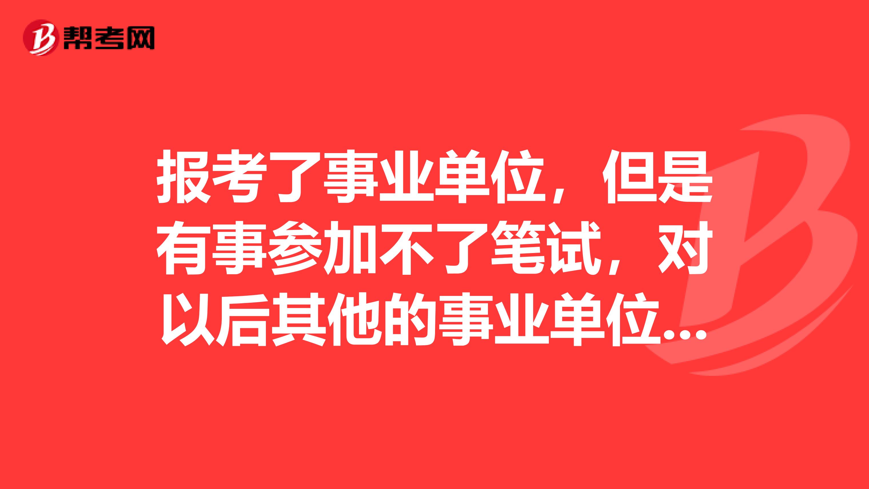 报考了事业单位,但是有事参加不了笔试,对以后其他的事业单位考试或公务员考试有什么影响不
