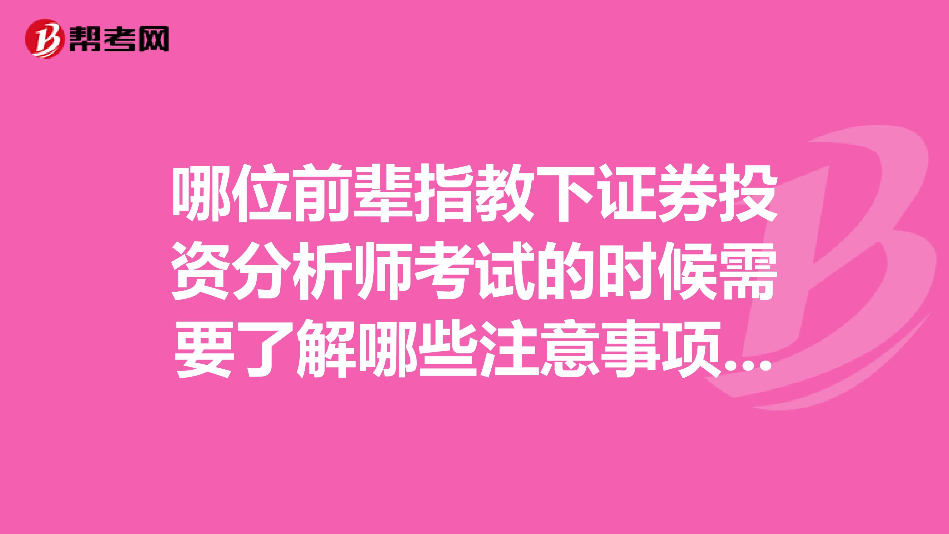 哪位前辈指教下证券投资分析师考试的时候需要了解哪些注意事项，准备今年报考试试。