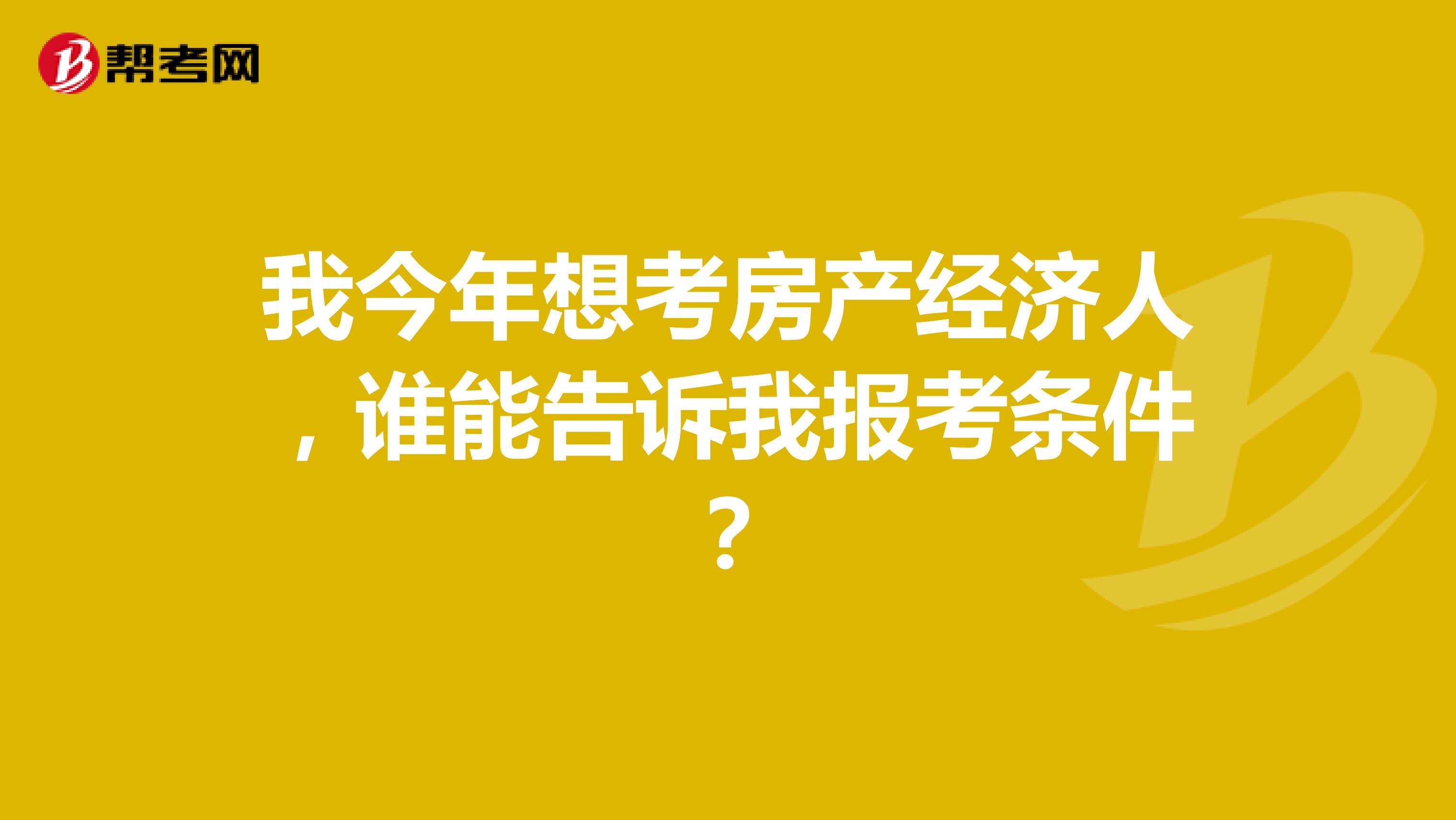 我今年想考房产经济人，谁能告诉我报考条件？