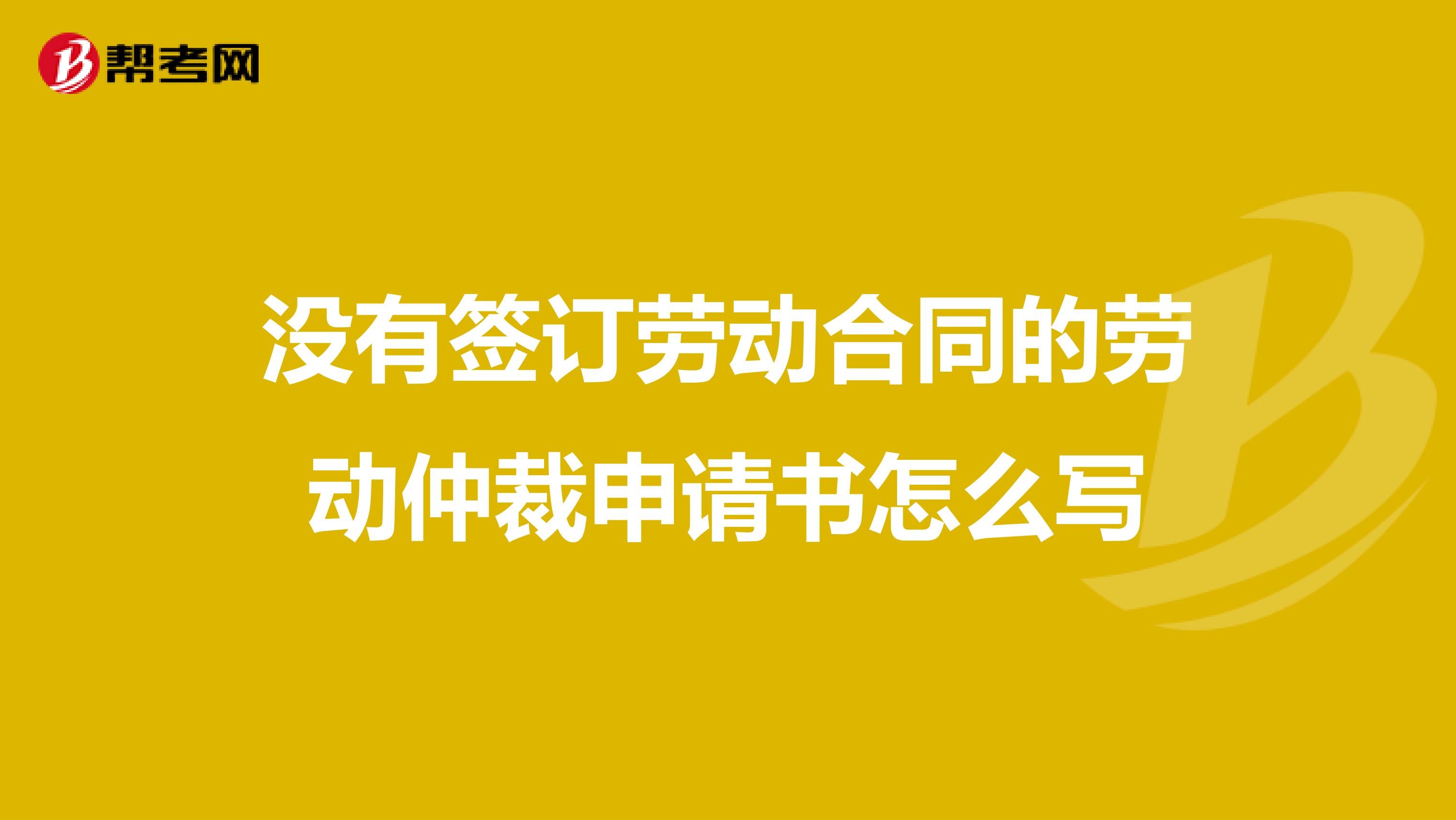 没有签订劳动合同的劳动仲裁申请书怎么写