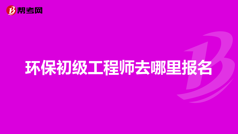 环保初级工程师去哪里报名