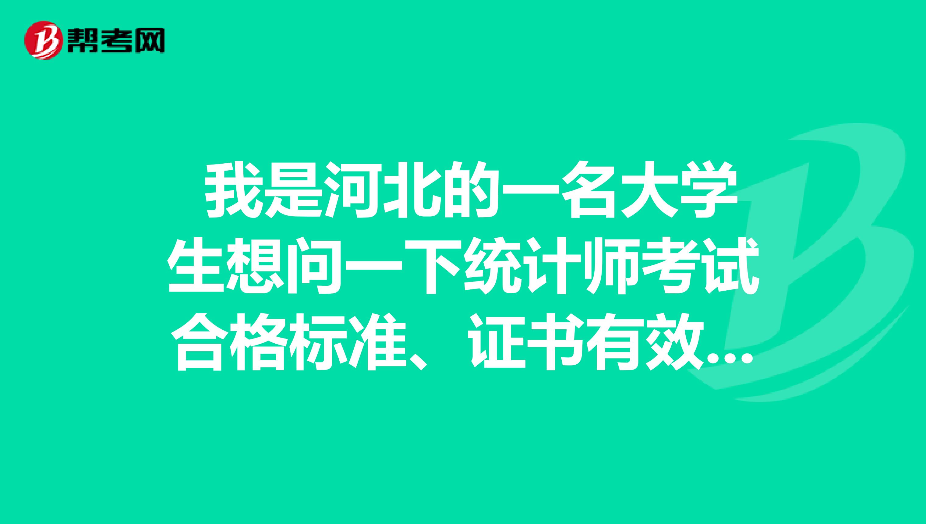  我是河北的一名大學生想問一下統(tǒng)計師考試合格標準、證書有效期？