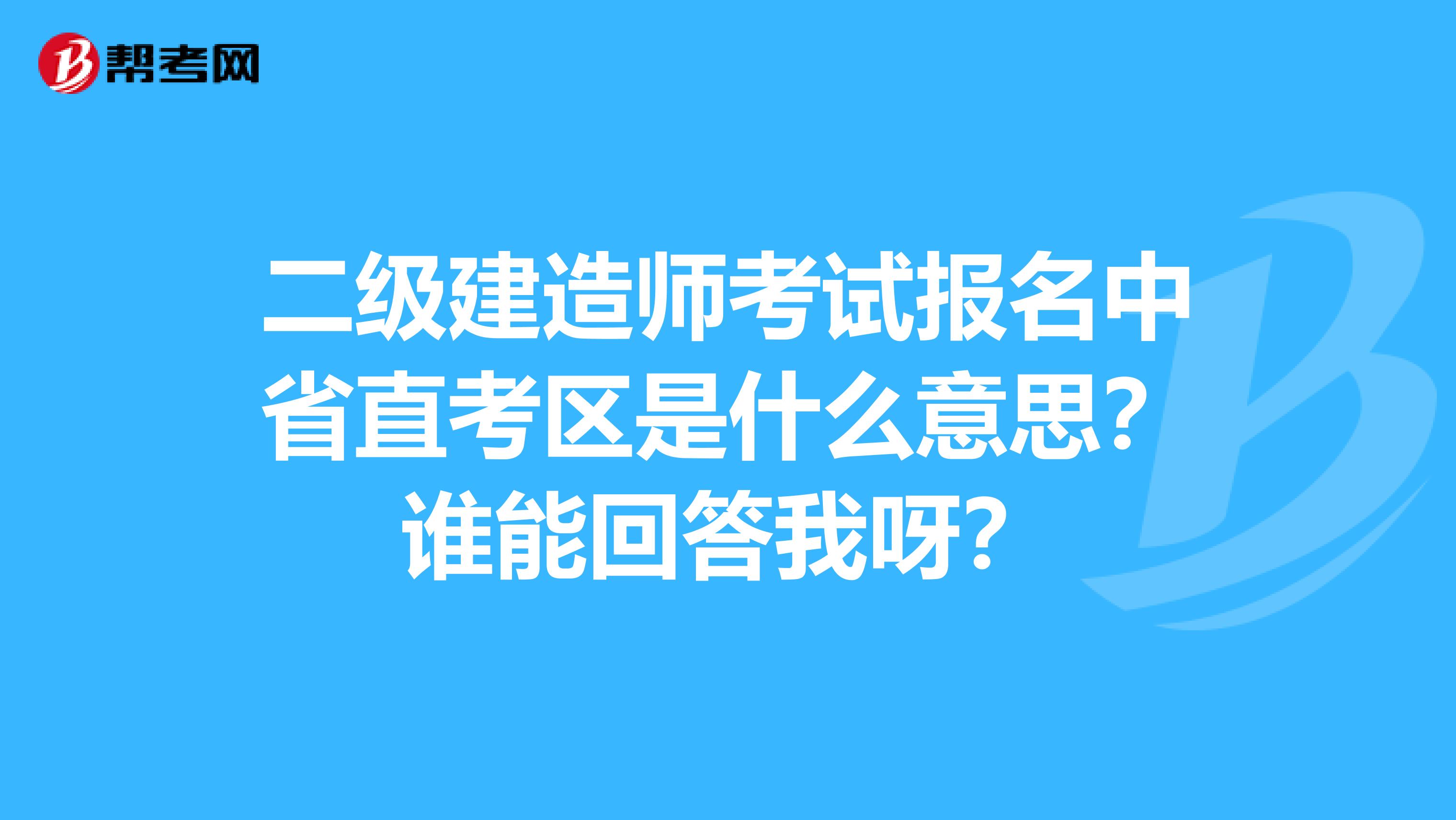 二级建造师考试报名中省直考区是什么意思？谁能回答我呀？