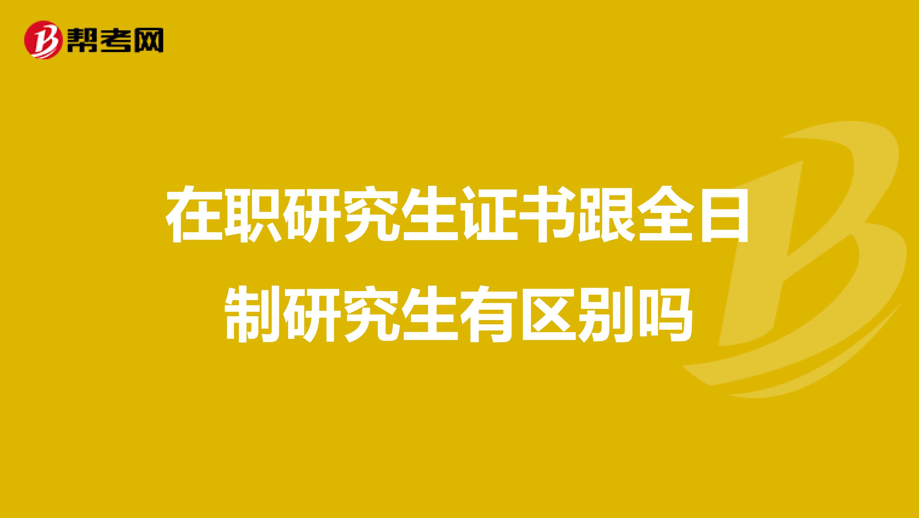 在职研究生证书跟全日制研究生有区别吗