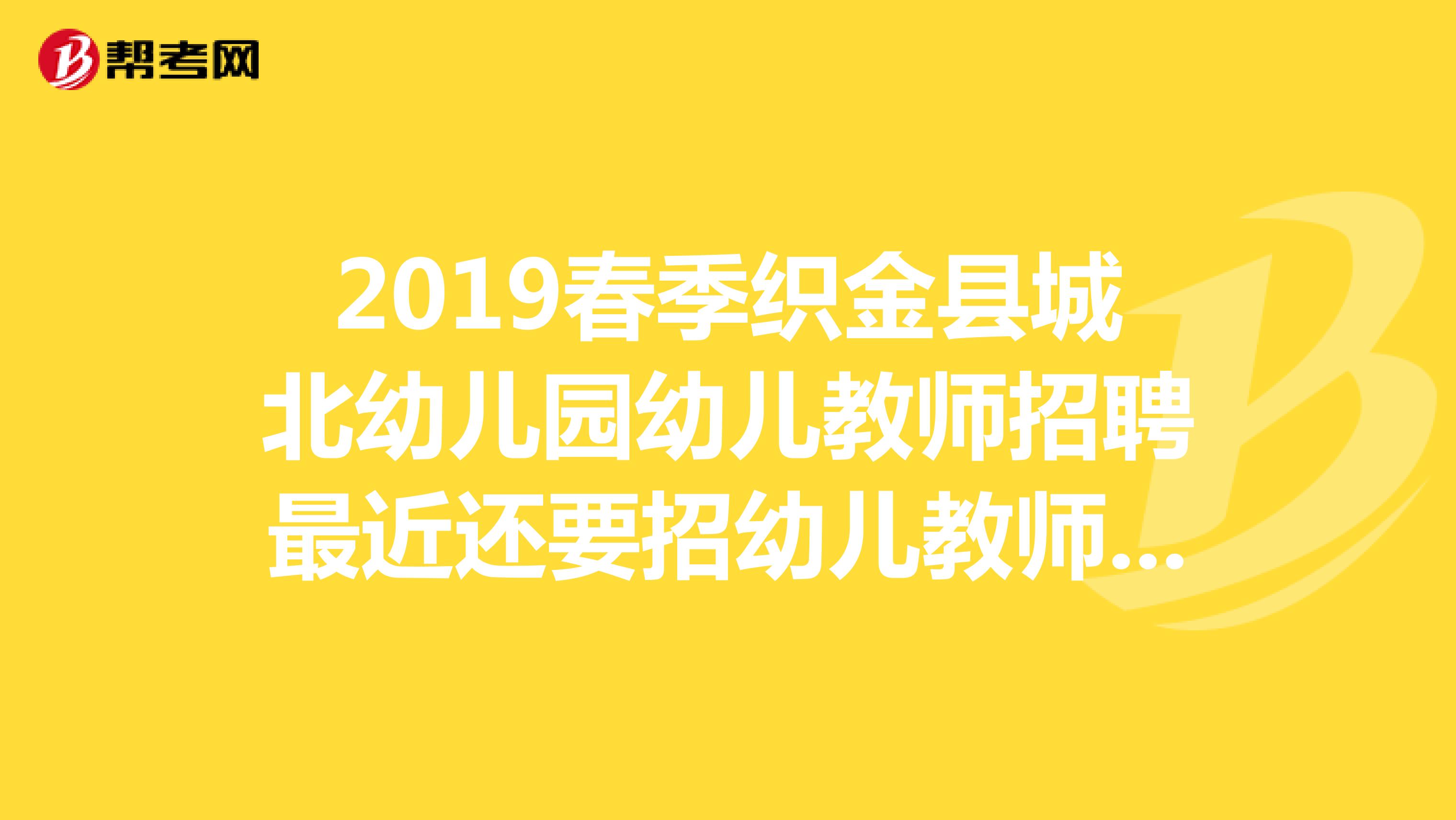 2019春季织金县城北幼儿园幼儿教师招聘最近还要招幼儿教师吗?