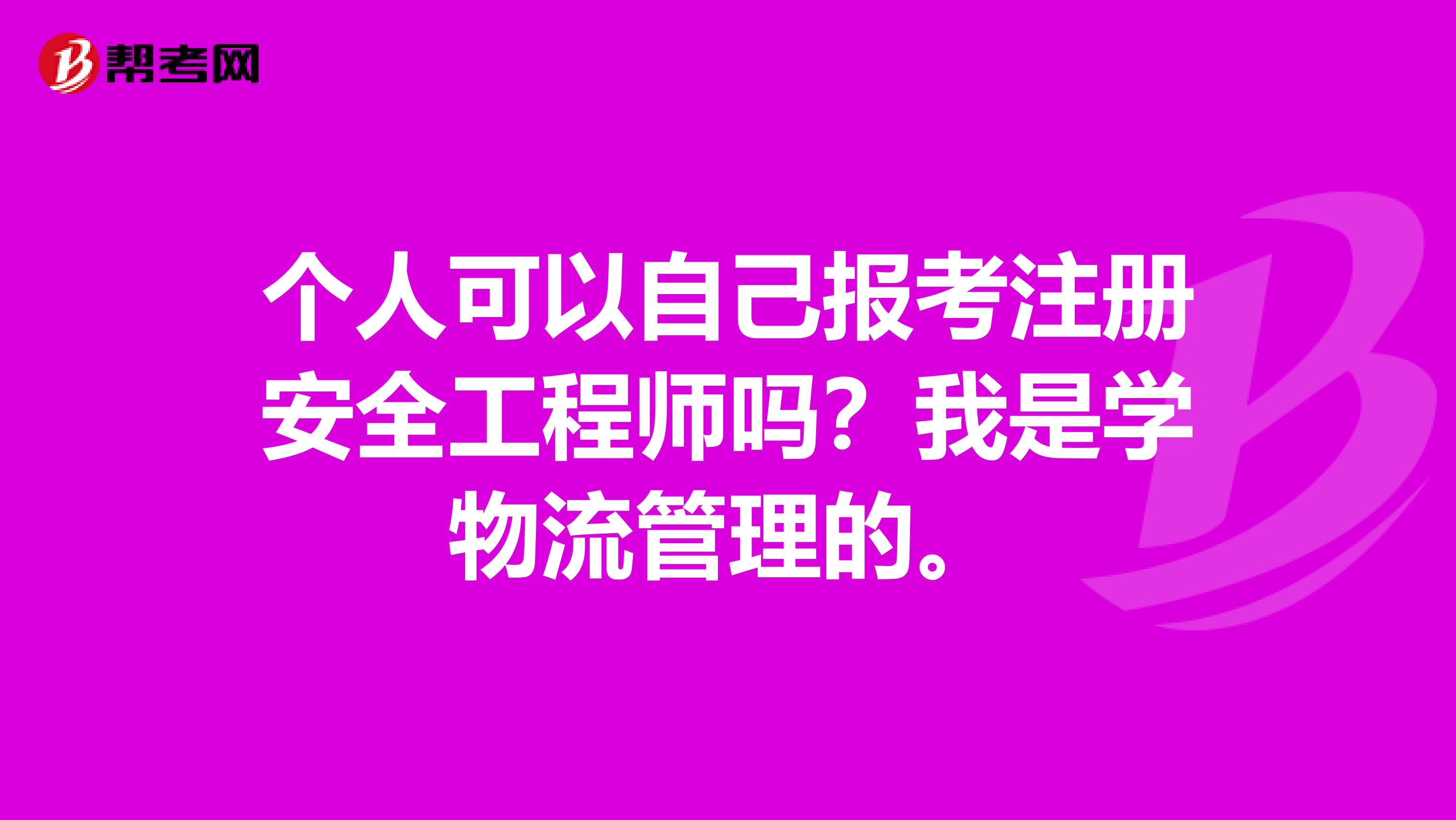 个人可以自己报考注册安全工程师吗？我是学物流管理的。