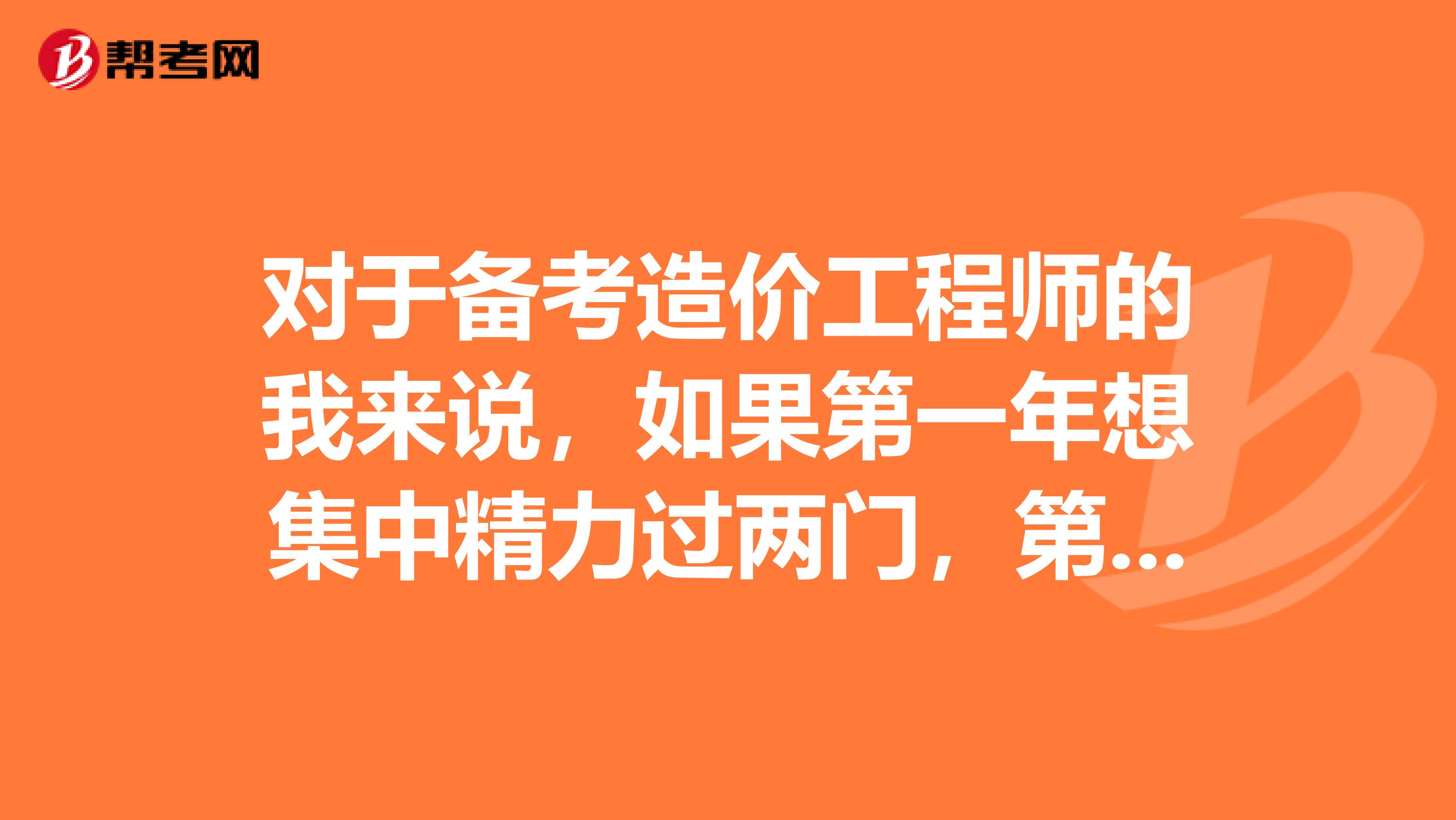 对于备考造价工程师的我来说，如果第一年想集中精力过两门，第二年再过另两门，应该怎么安排比较好呢？