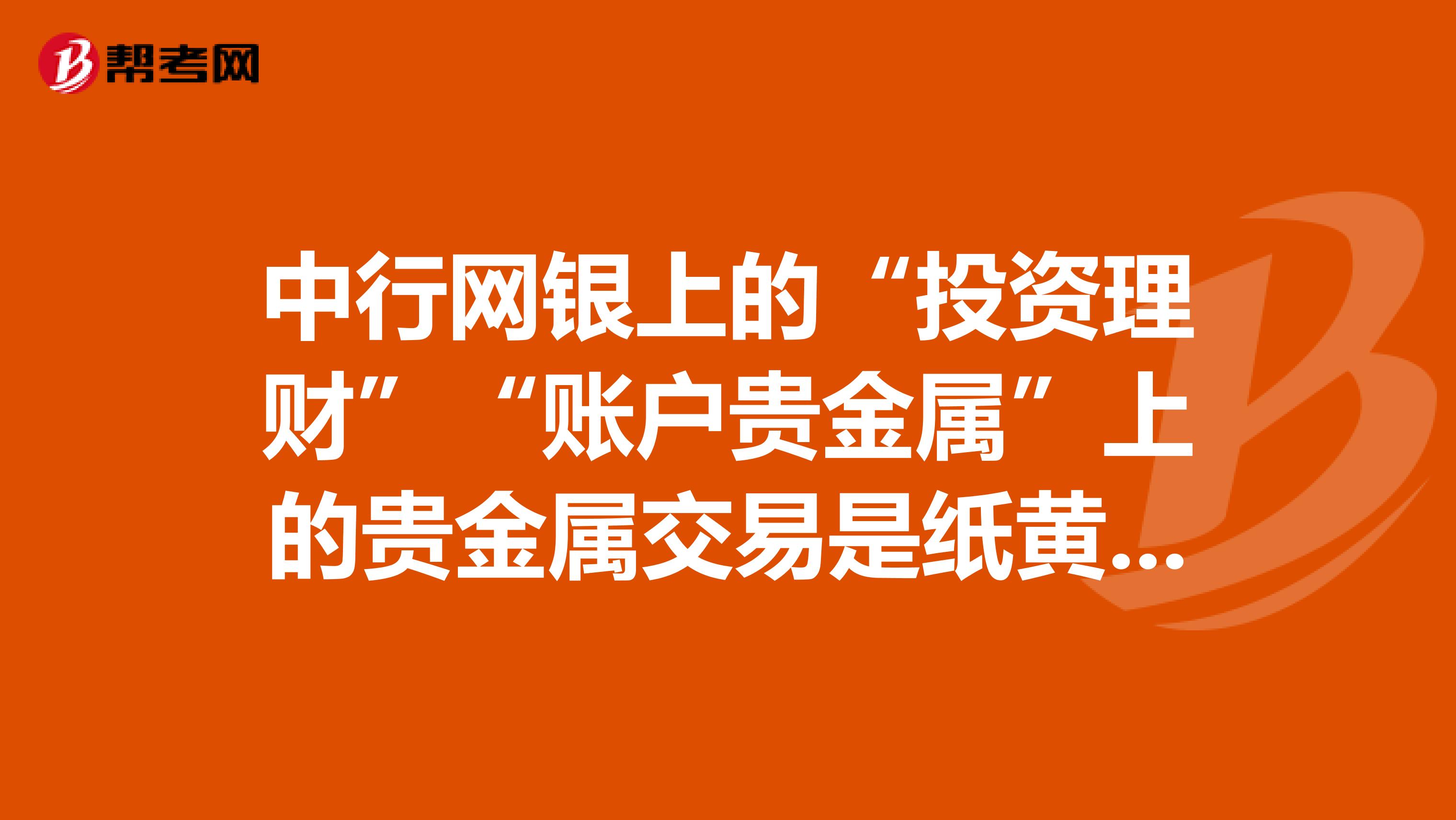 中行网银上的“投资理财”“账户贵金属”上的贵金属交易是纸黄金交易还是黄金白银TD交易?收费如何?